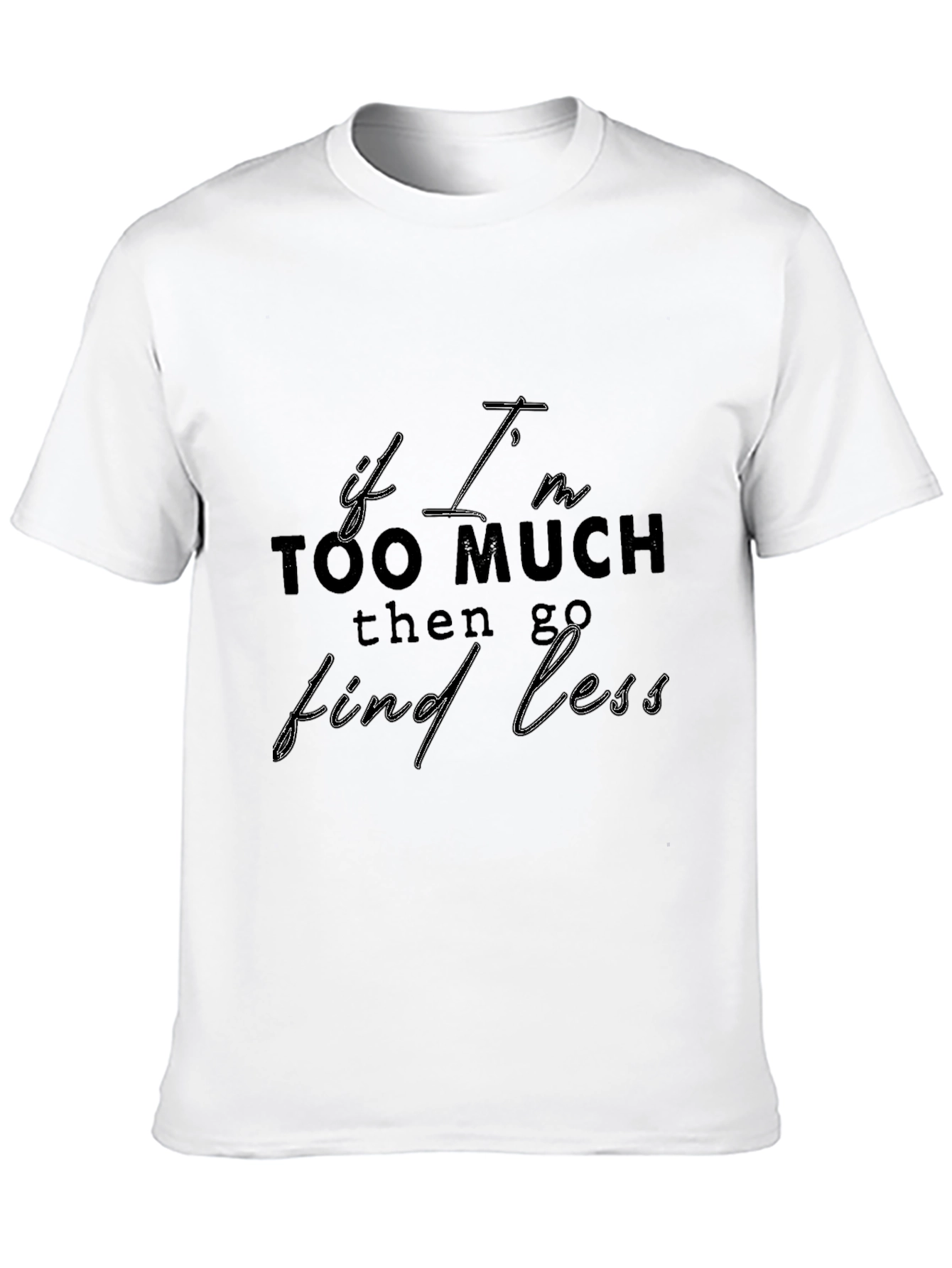 Statement T-Shirt: If Im Too Much Find Less