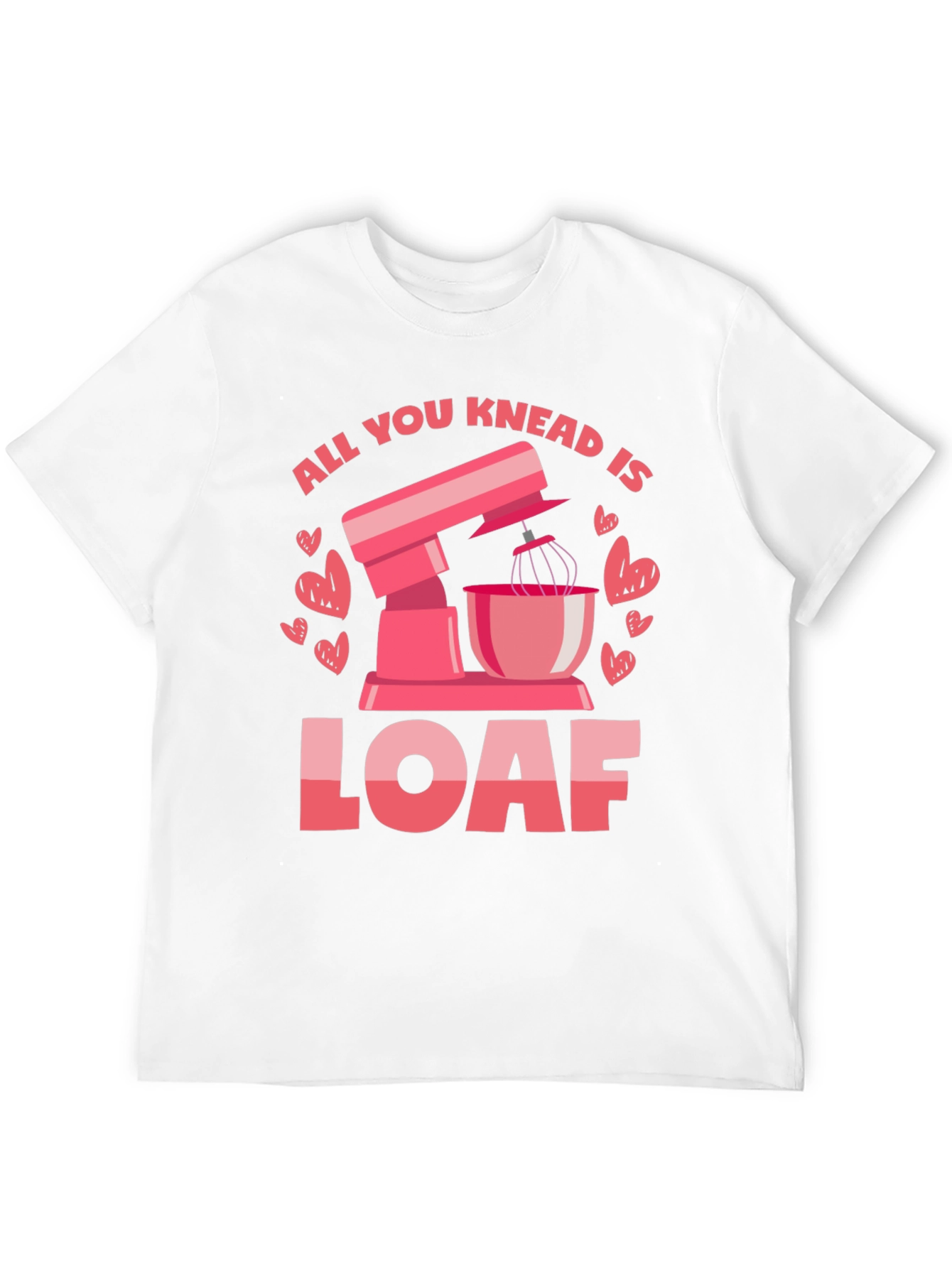 All You Knead is Loaf T-Shirt