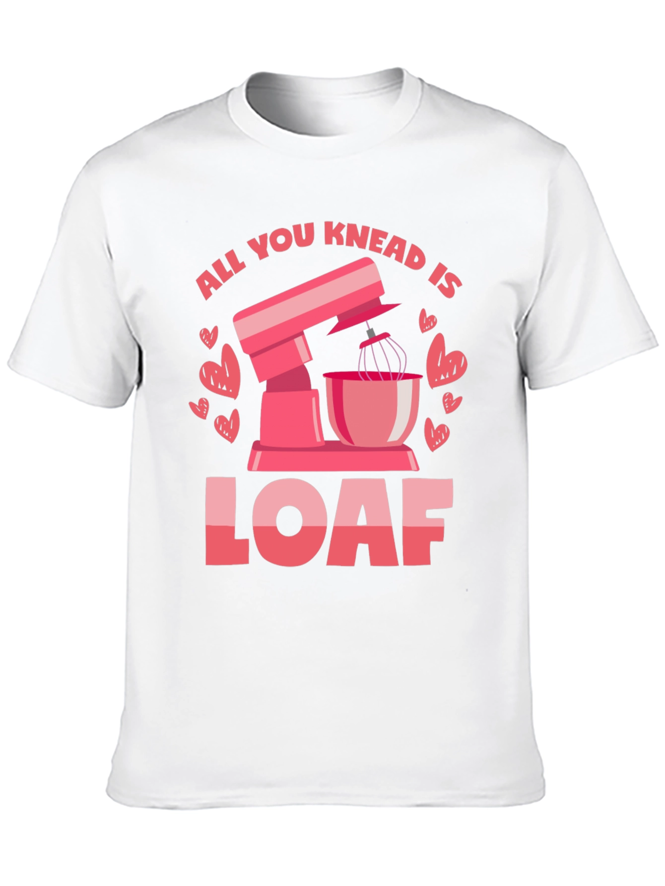All You Knead is Loaf T-Shirt