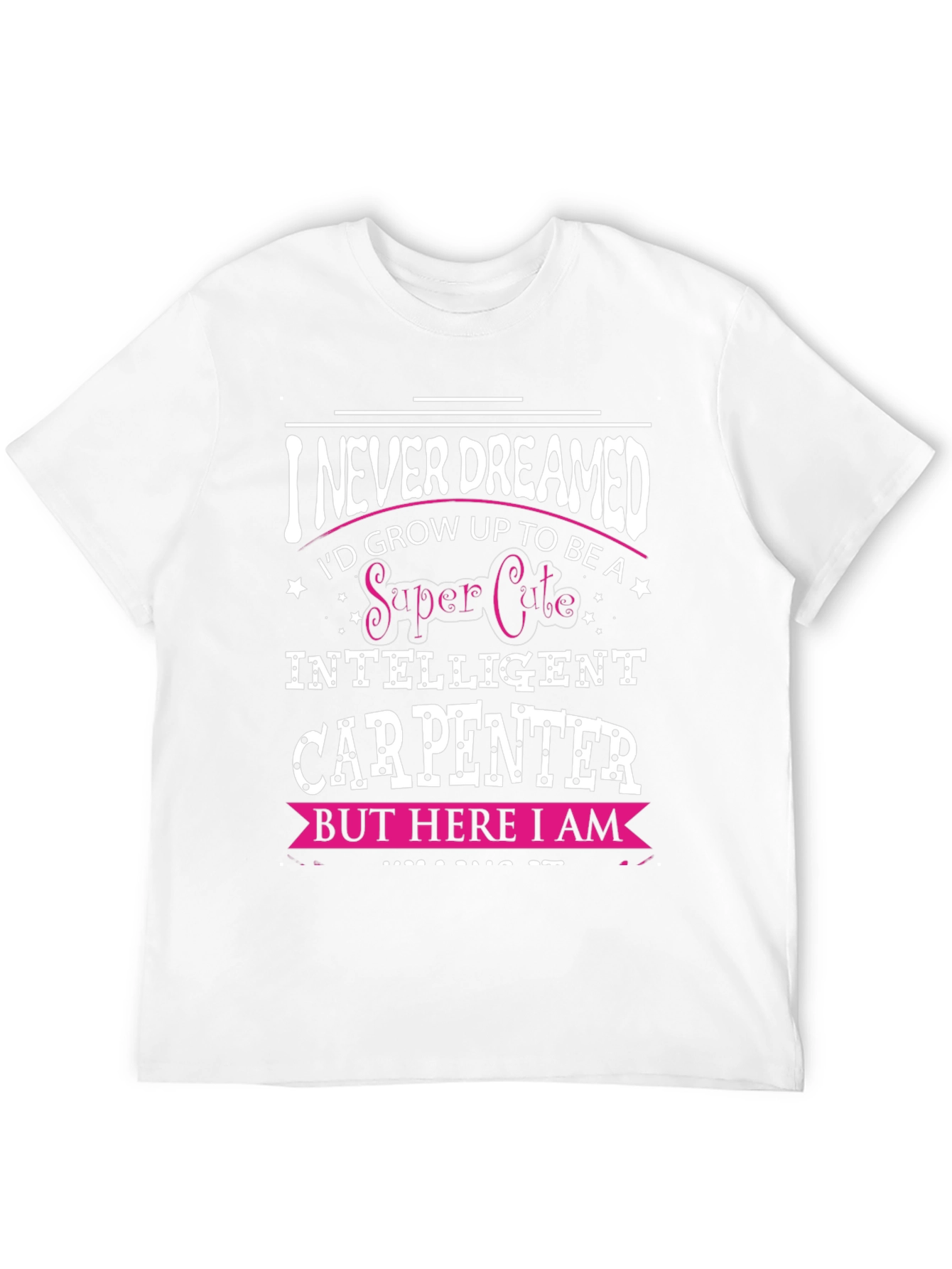 Funny Carpenter T-Shirt - I Never Dreamed