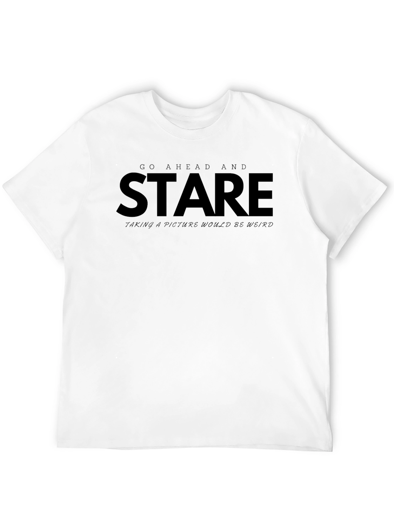 Go Ahead and Stare - Funny Graphic Tee