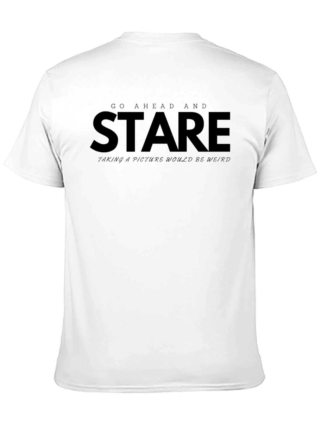 Go Ahead and Stare - Funny Graphic Tee
