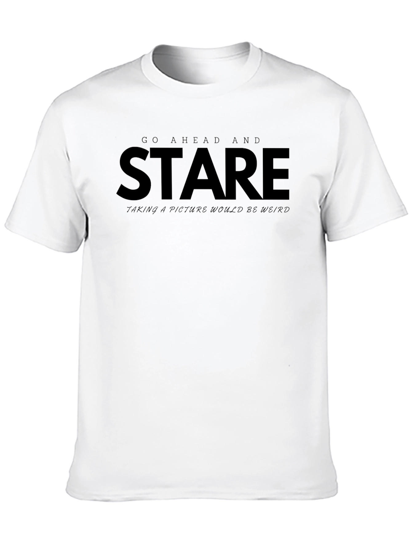 Go Ahead and Stare - Funny Graphic Tee