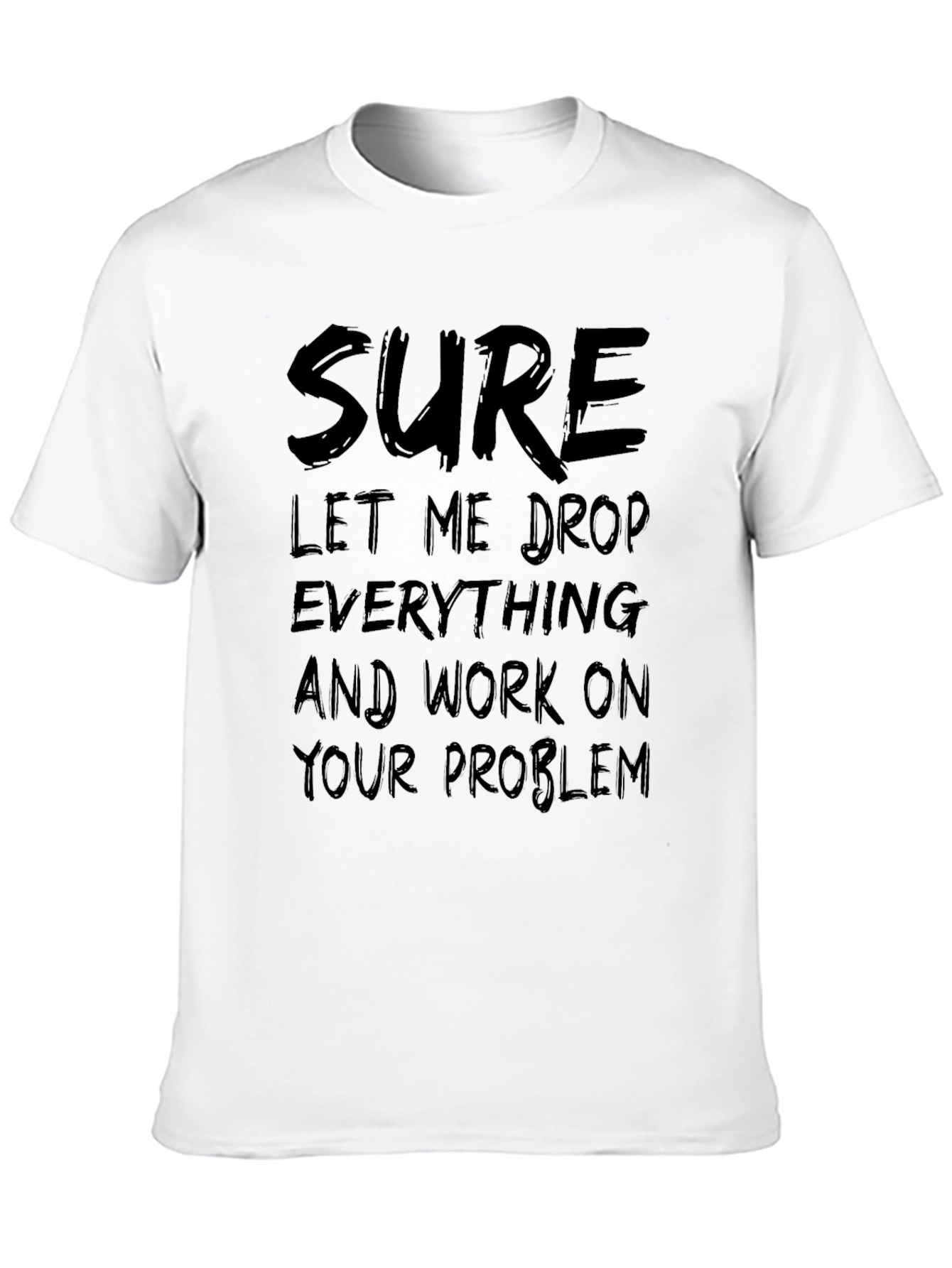 Sure Let Me Drop Everything Funny Sarcastic T-Shirt