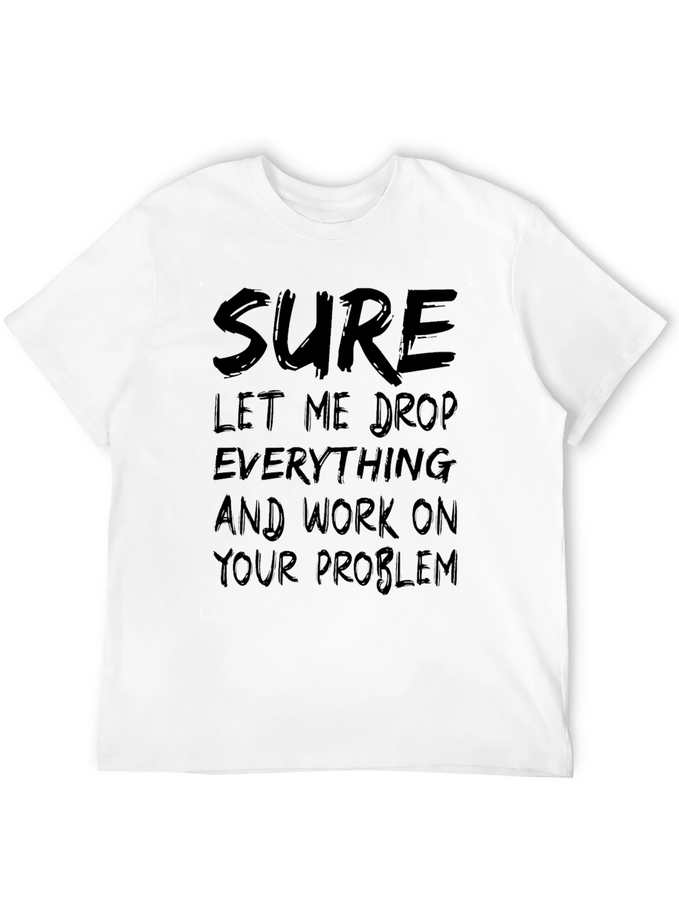 Sure Let Me Drop Everything Funny Sarcastic T-Shirt
