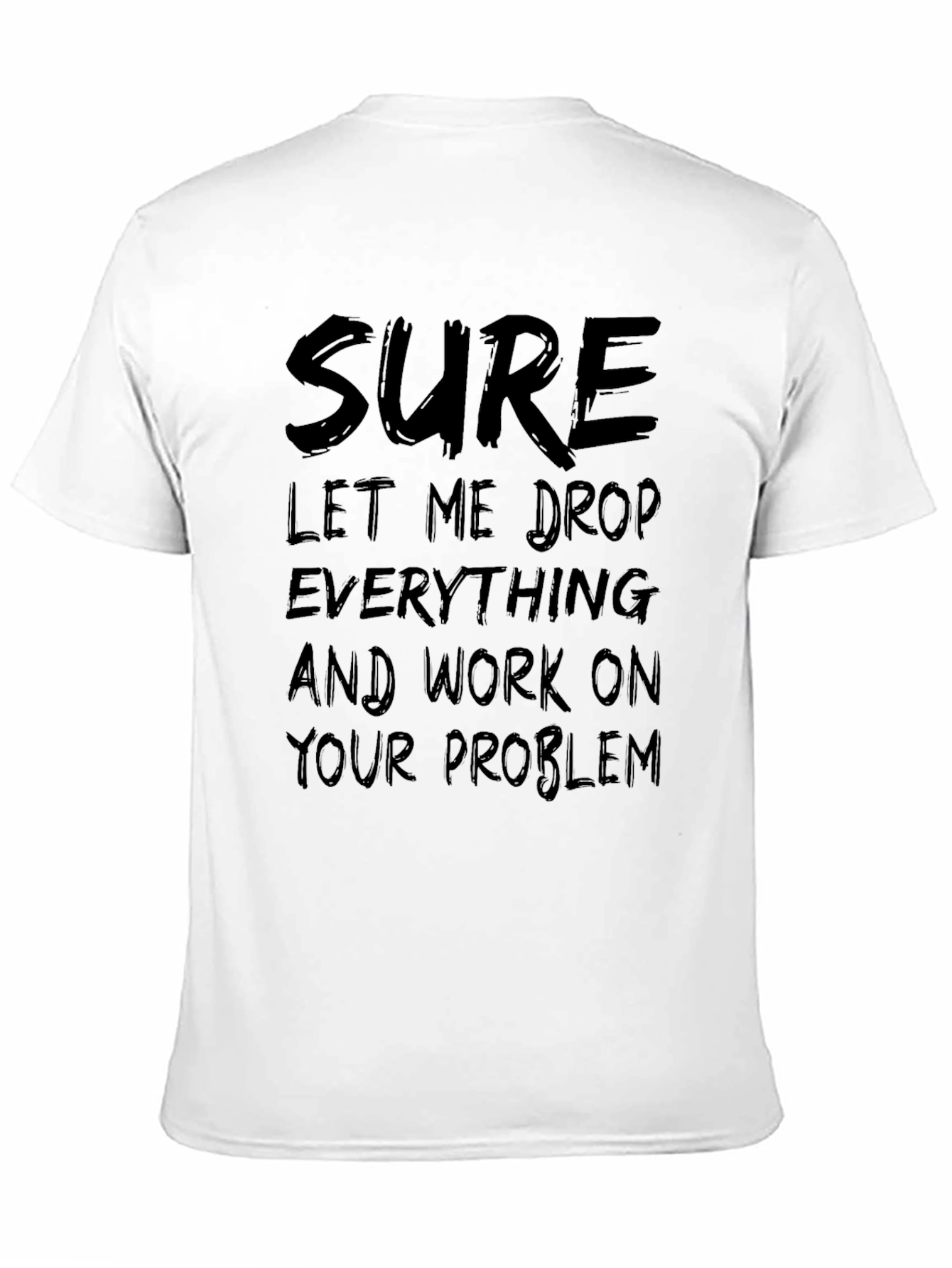 Sure Let Me Drop Everything Funny Sarcastic T-Shirt