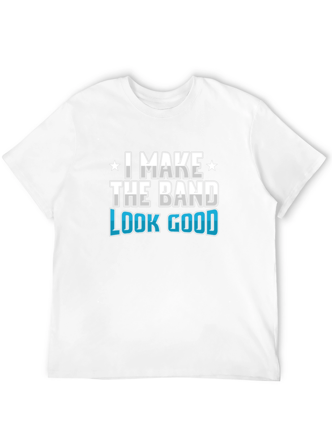 I Make the Band Look Good Graphic T-Shirt