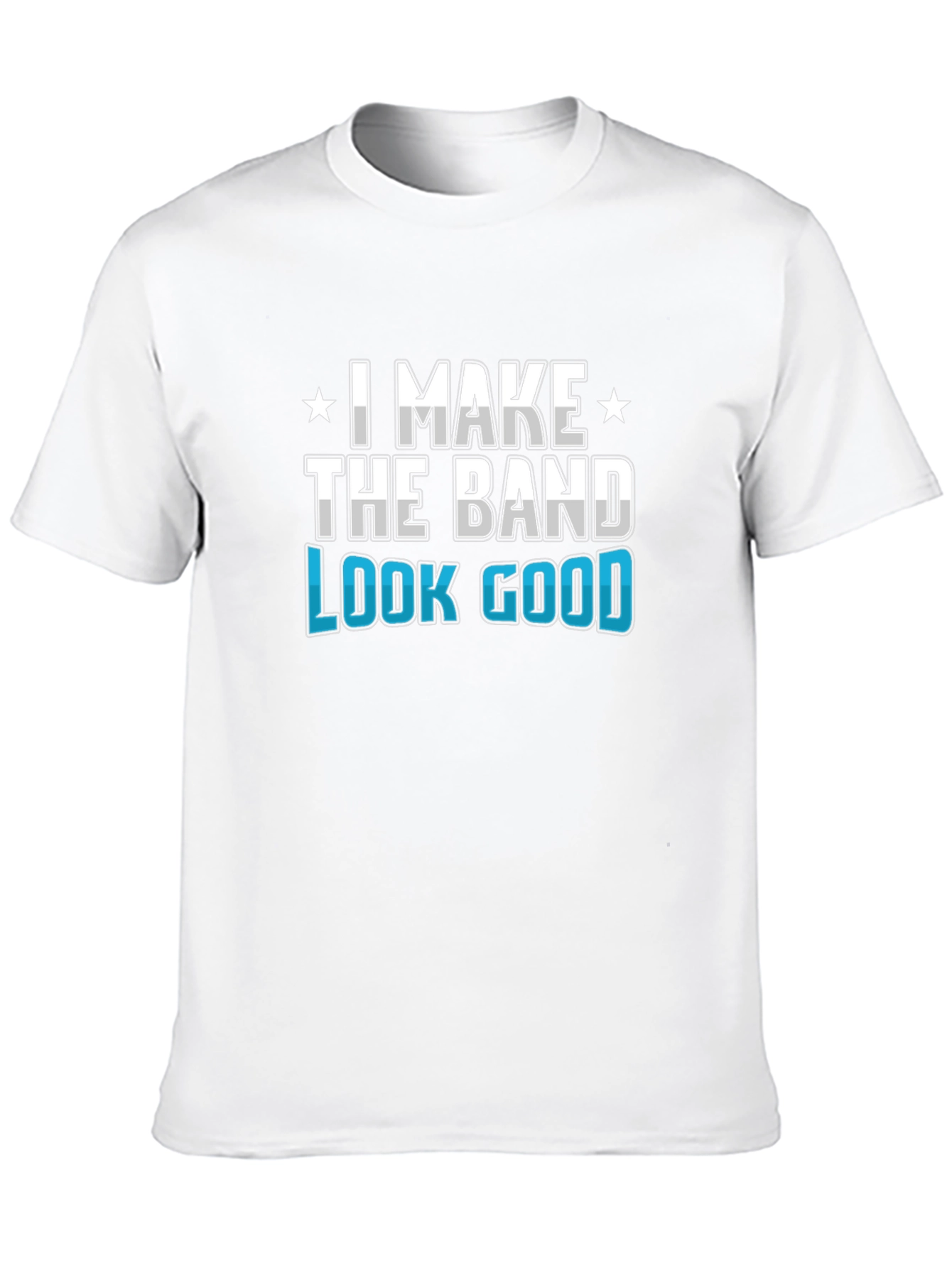 I Make the Band Look Good Graphic T-Shirt