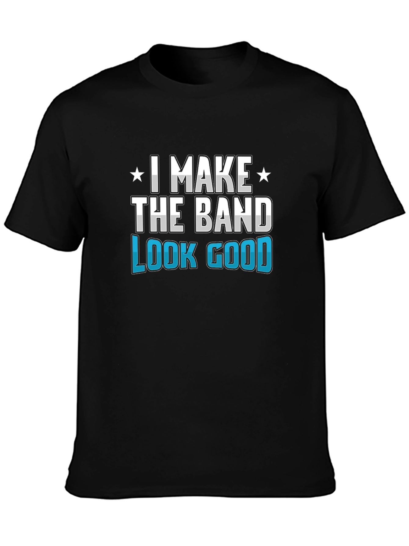 I Make the Band Look Good Graphic T-Shirt