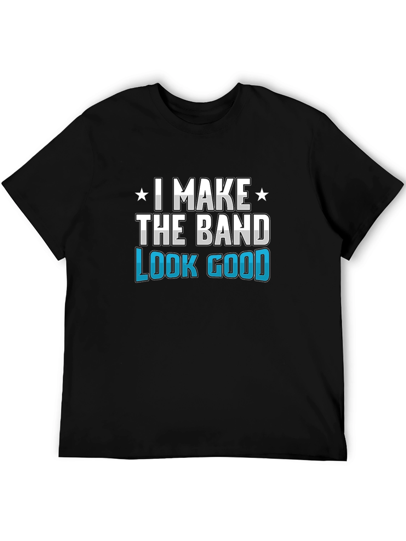 I Make the Band Look Good Graphic T-Shirt