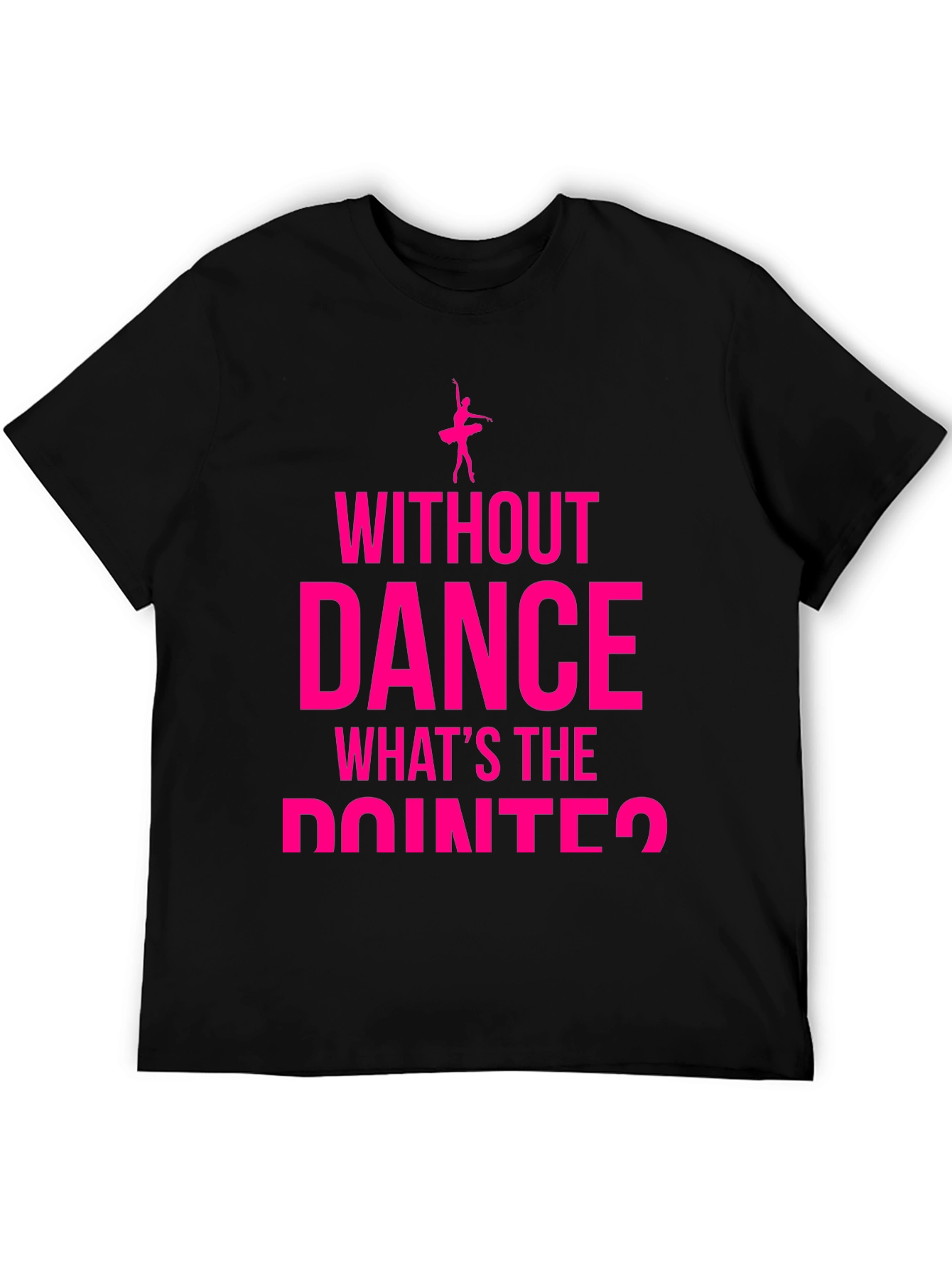 Dance Lover T-Shirt - Without Dance Whats the Pointe?