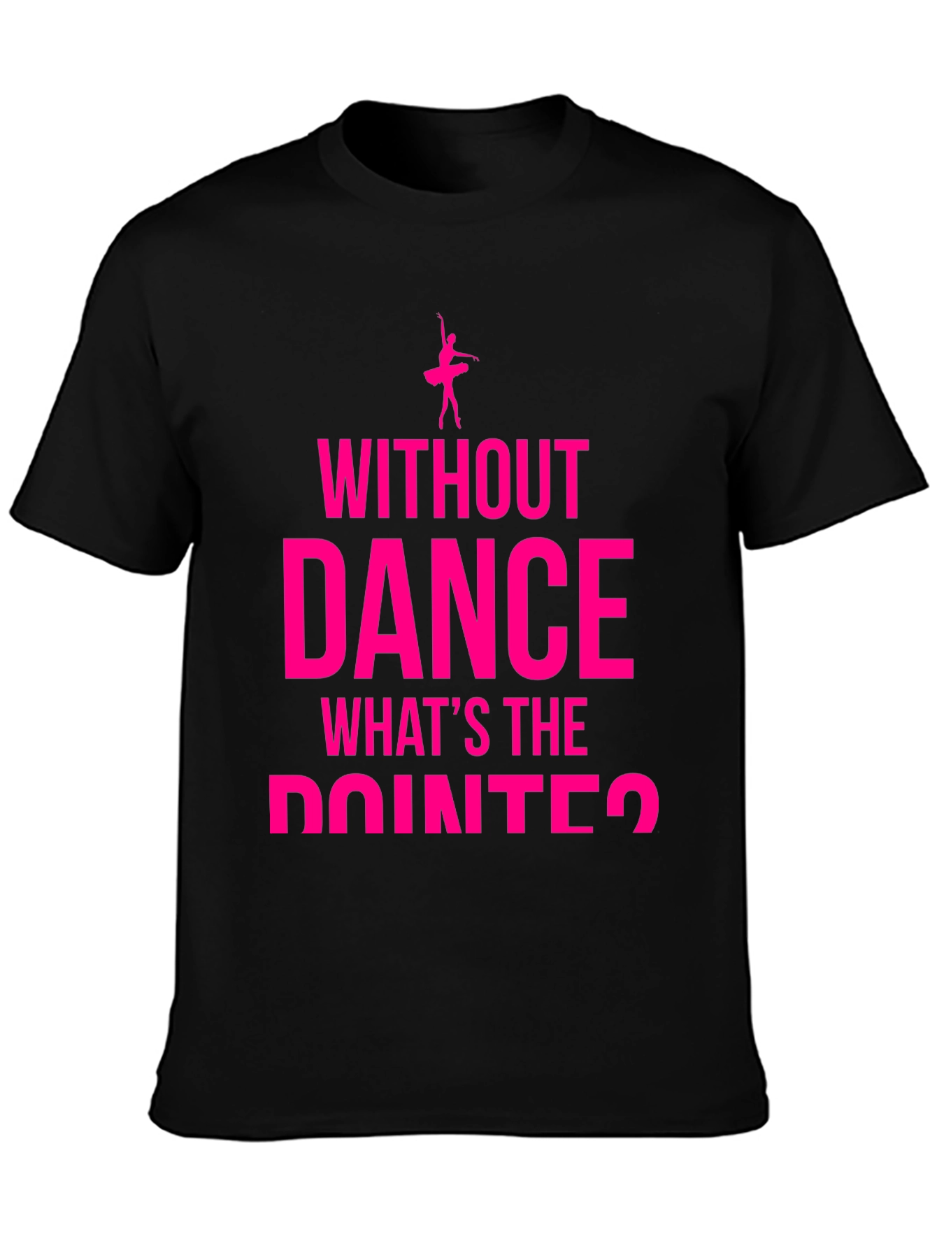 Dance Lover T-Shirt - Without Dance Whats the Pointe?