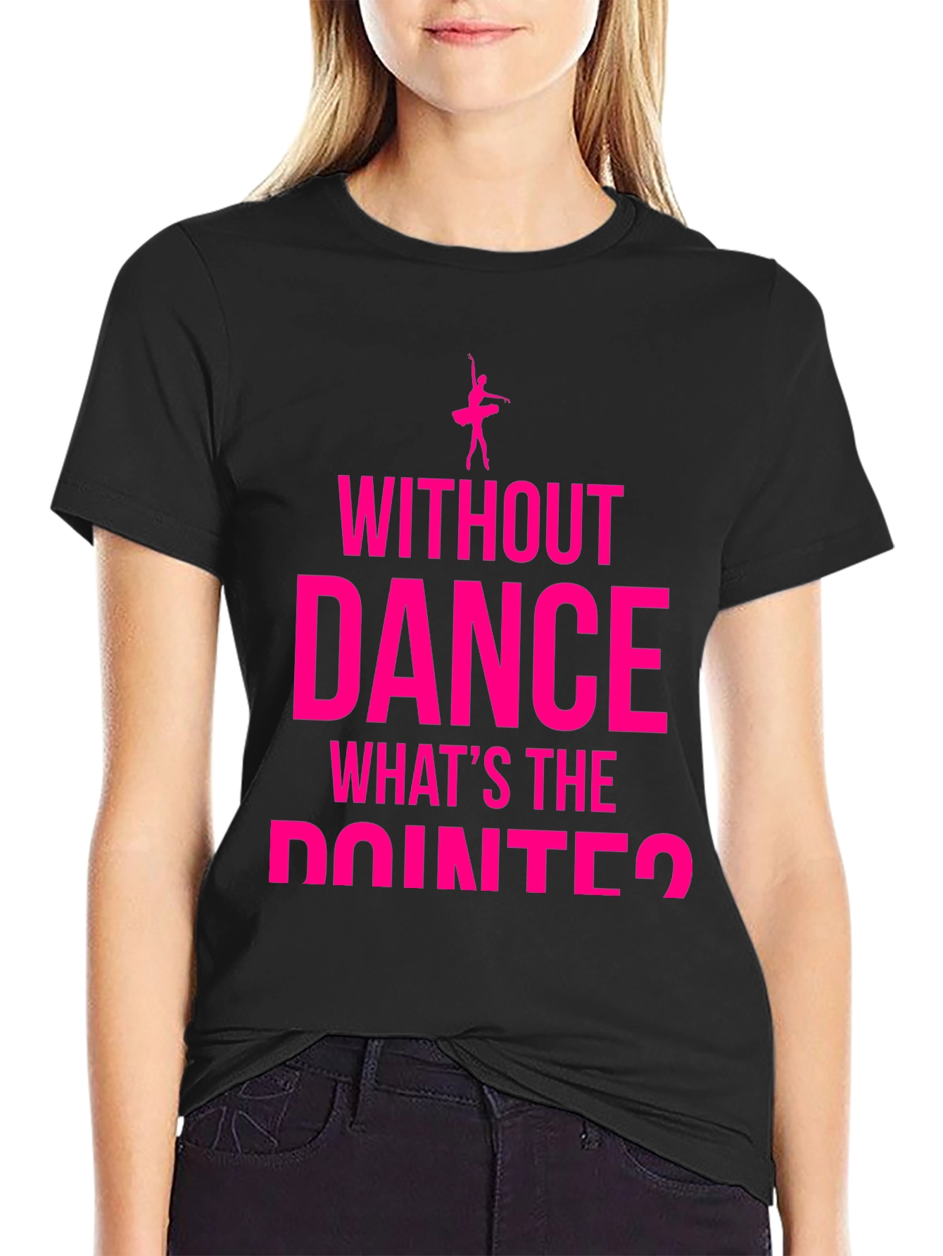 Dance Lover T-Shirt - Without Dance Whats the Pointe?