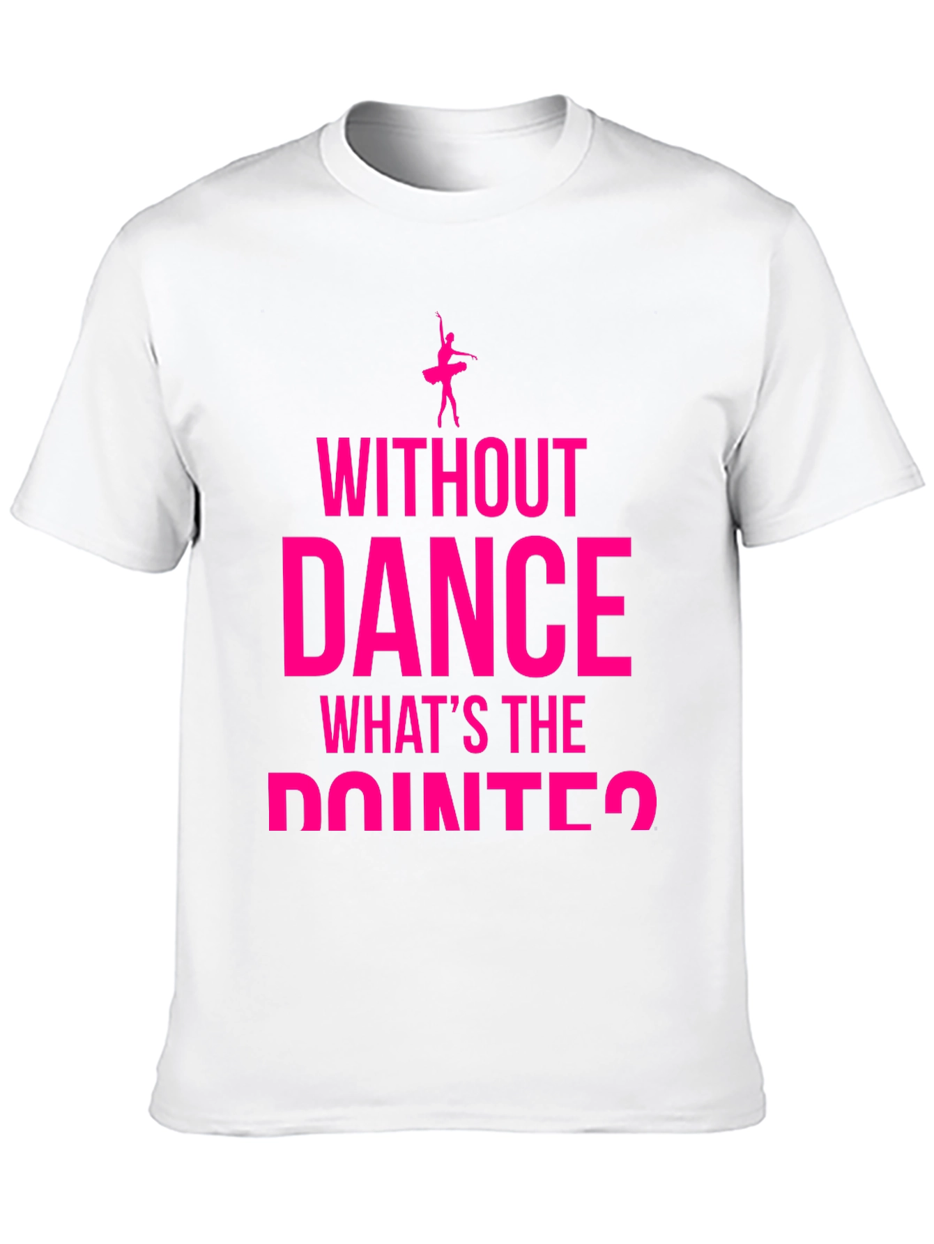 Dance Lover T-Shirt - Without Dance Whats the Pointe?