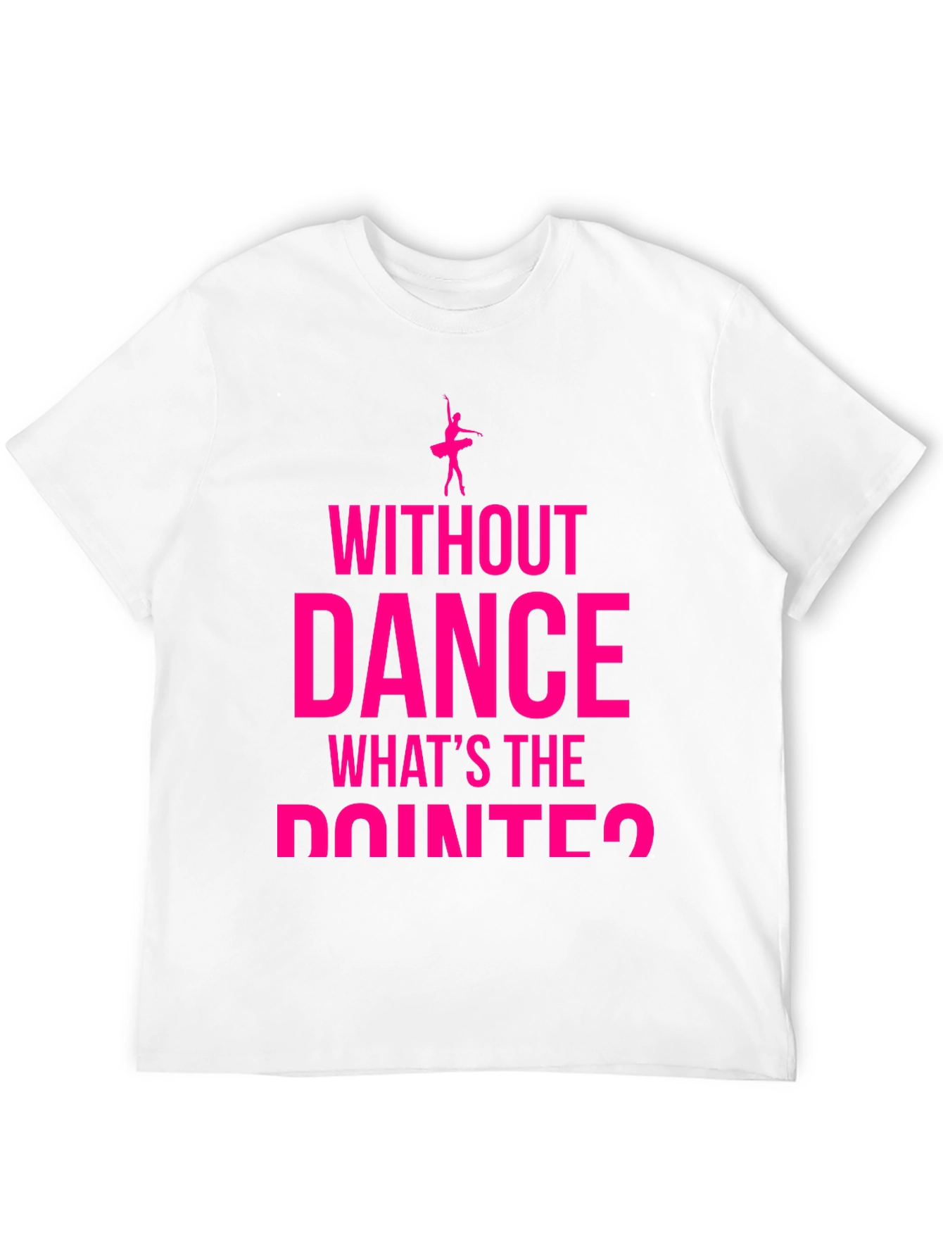 Dance Lover T-Shirt - Without Dance Whats the Pointe?