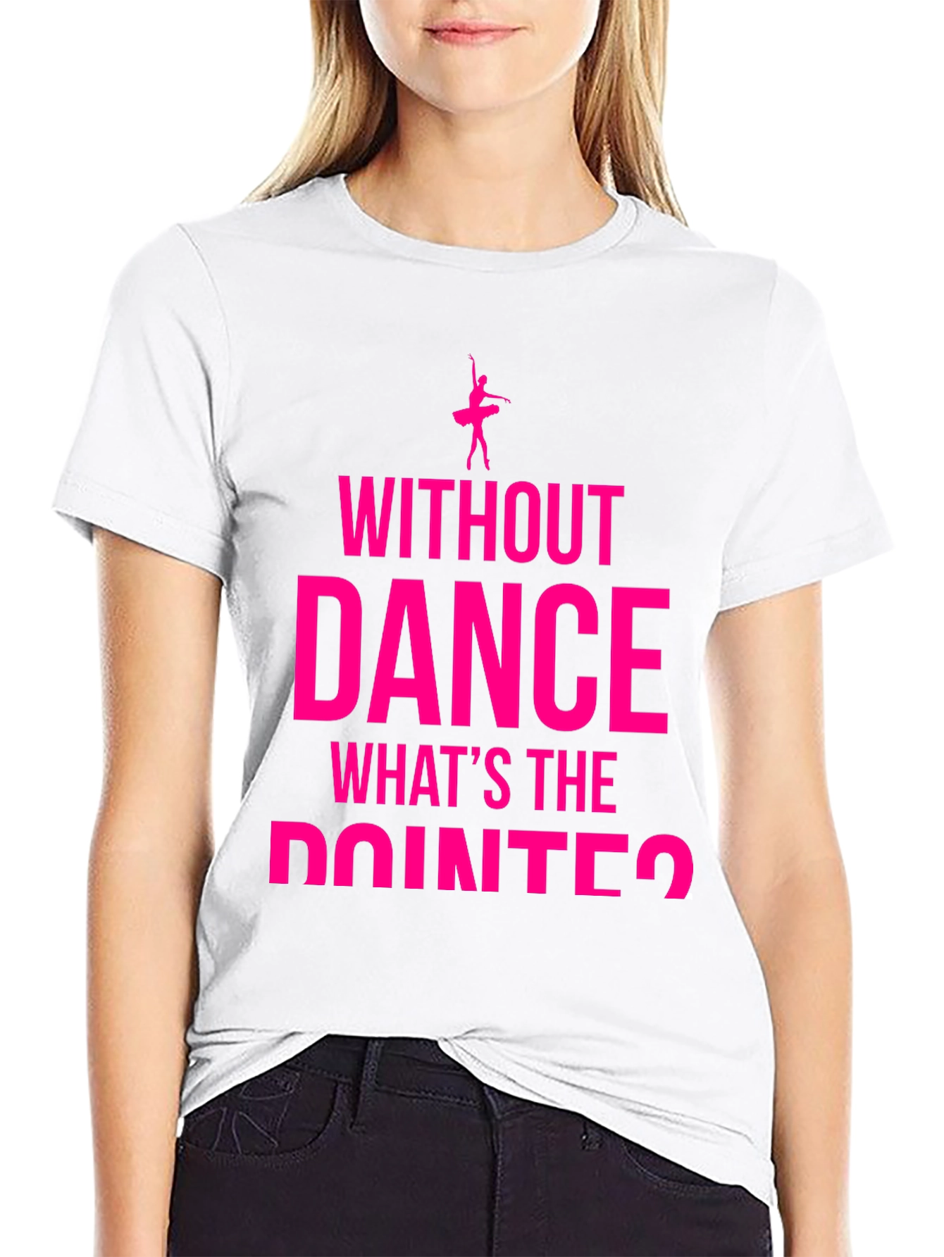 Dance Lover T-Shirt - Without Dance Whats the Pointe?