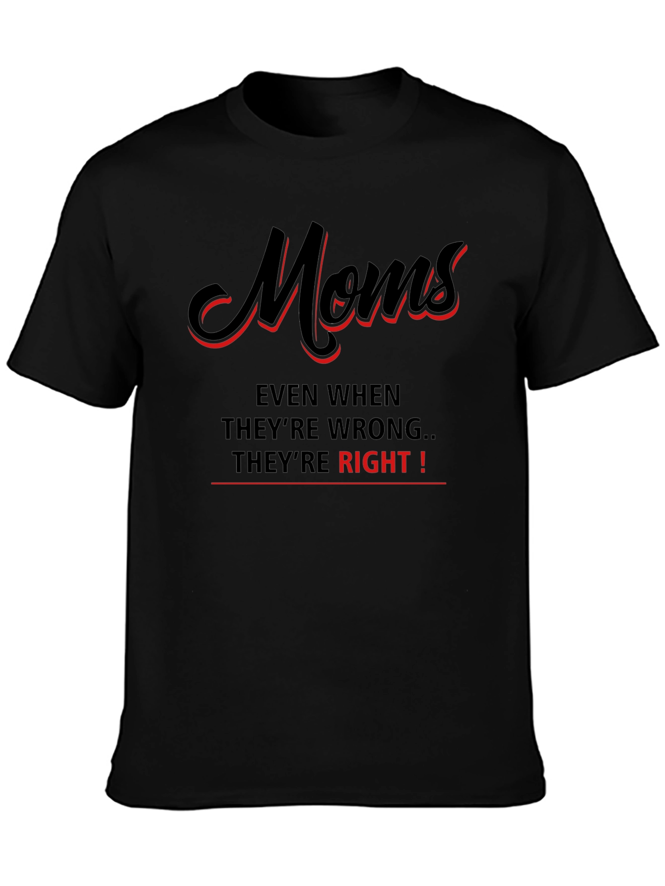 Moms Even When Theyre Wrong Theyre Right! T-Shirt