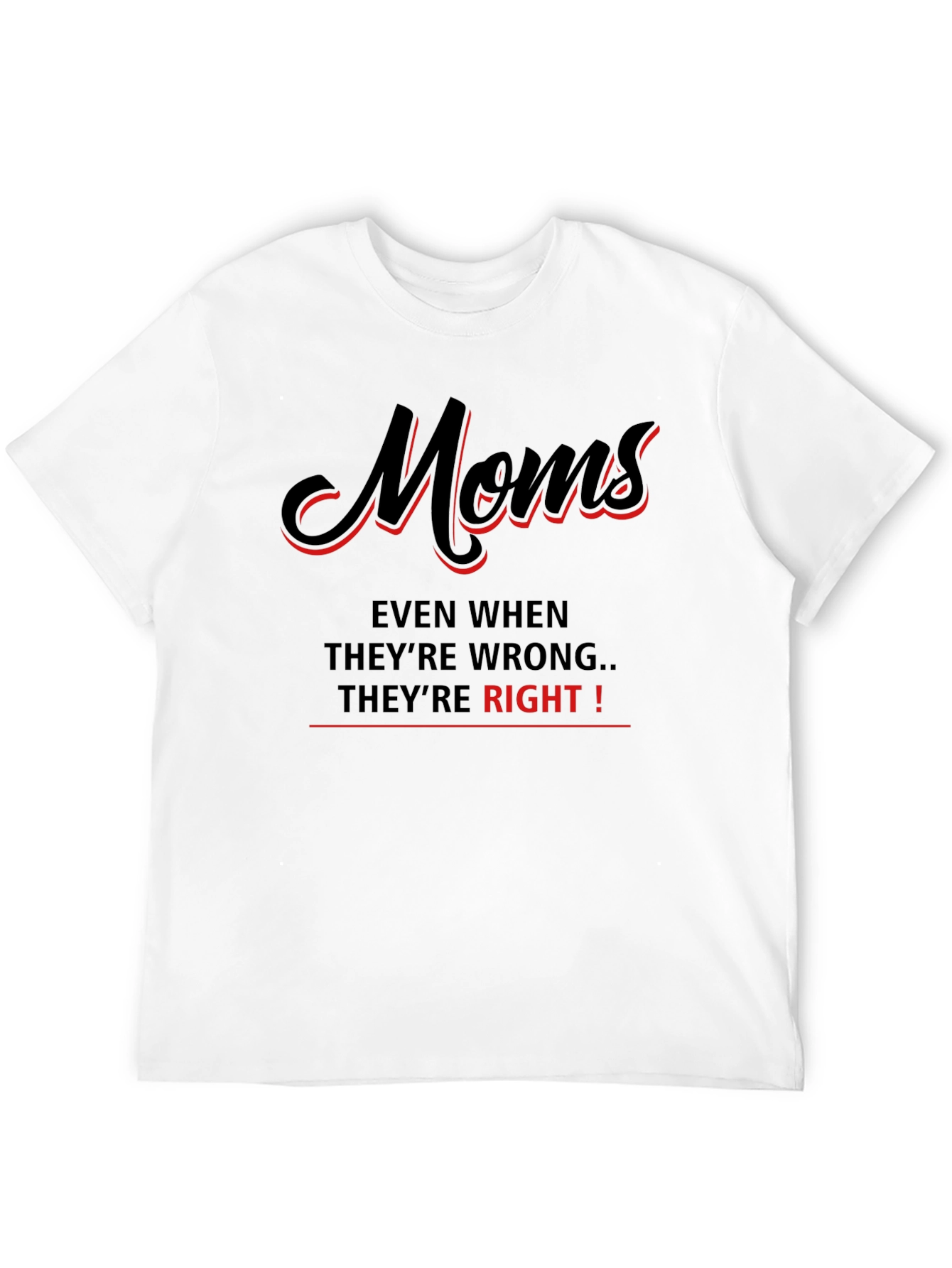 Moms Even When Theyre Wrong Theyre Right! T-Shirt