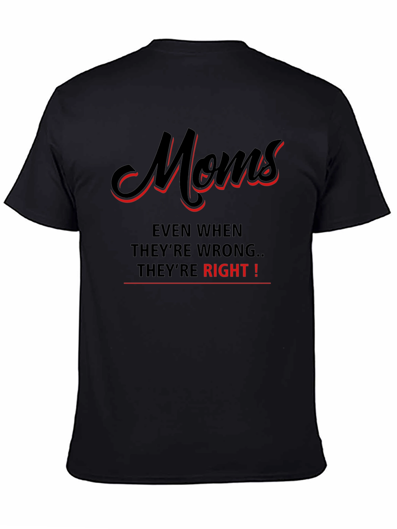 Moms Even When Theyre Wrong Theyre Right! T-Shirt