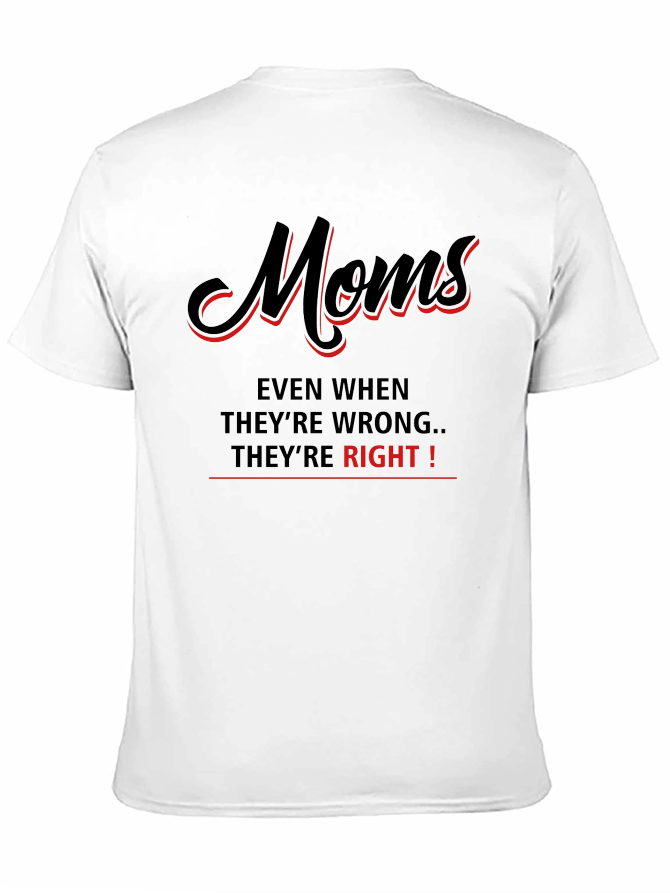 Moms Even When Theyre Wrong Theyre Right! T-Shirt