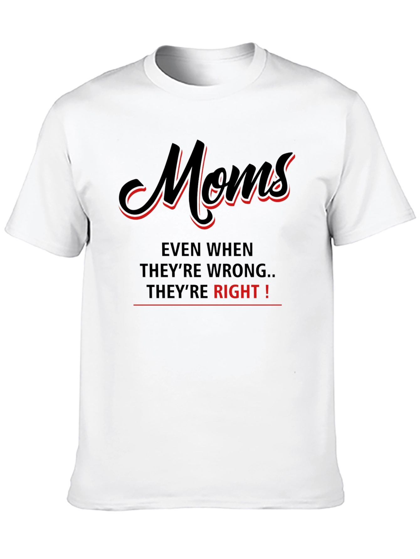 Moms Even When Theyre Wrong Theyre Right! T-Shirt