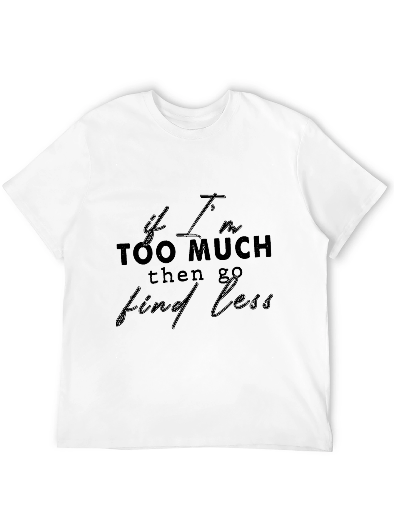 Statement T-Shirt: If Im Too Much Find Less