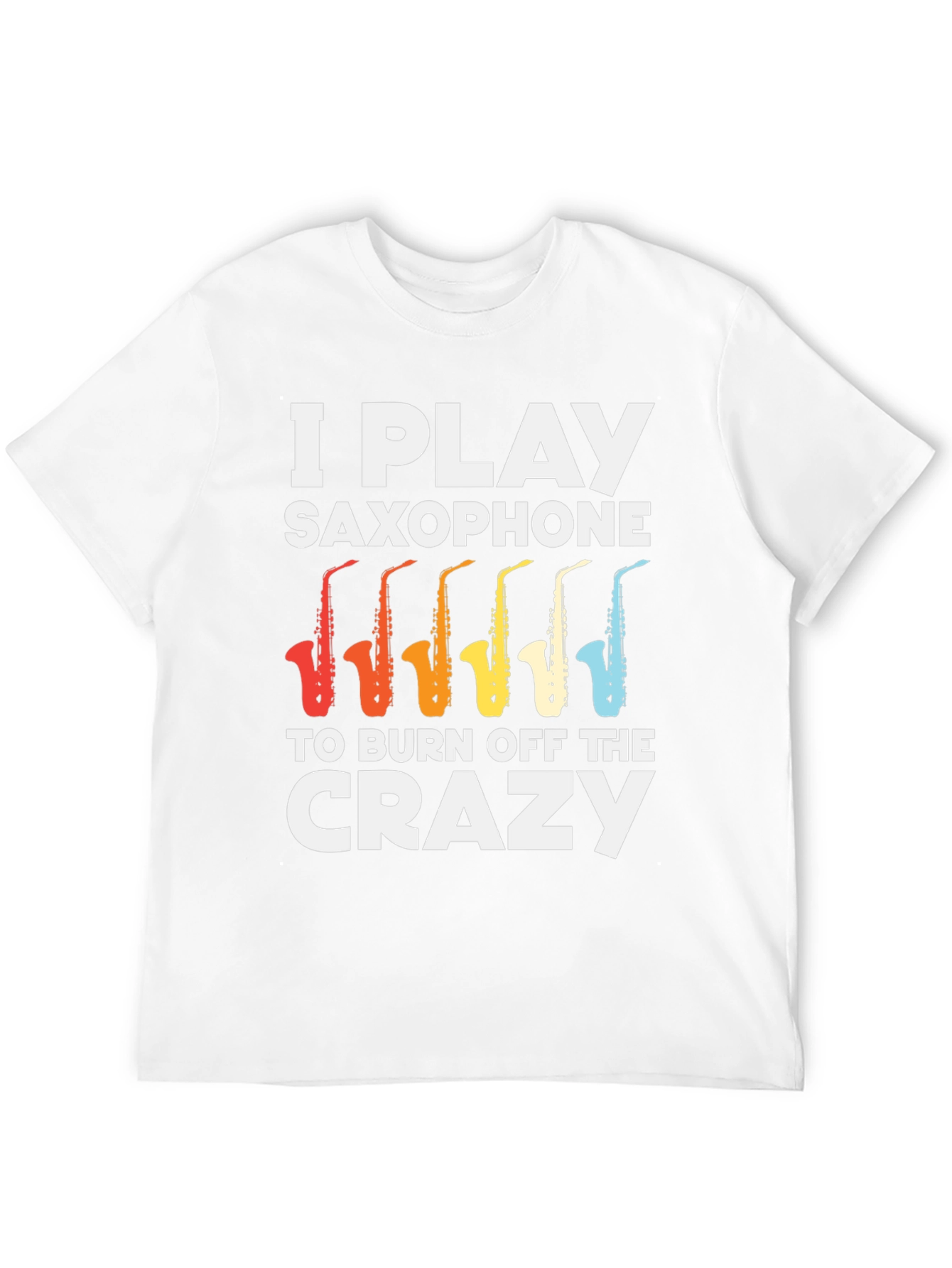 I Play Saxophone T-Shirt - Burn Off The Crazy