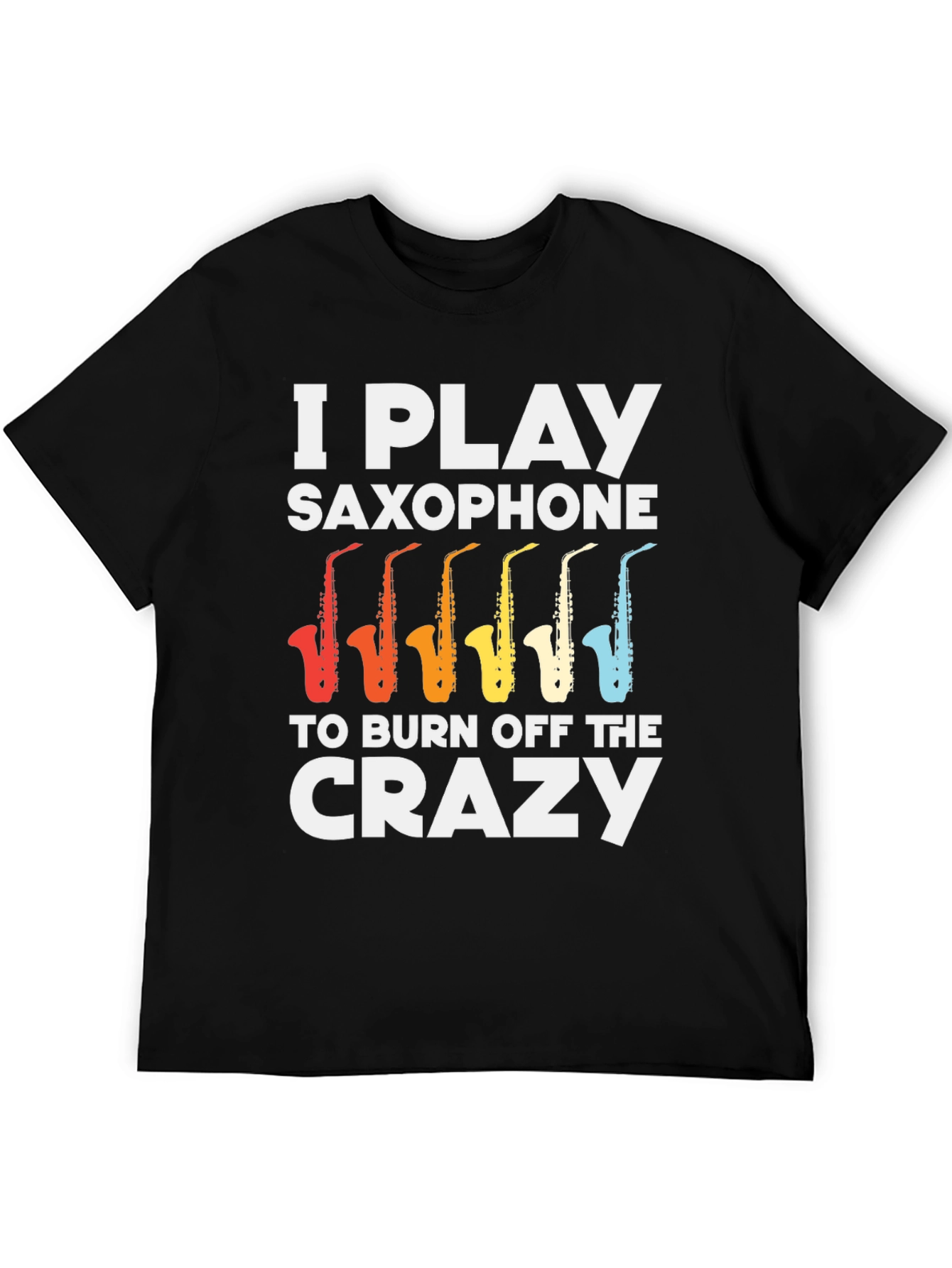 I Play Saxophone T-Shirt - Burn Off The Crazy