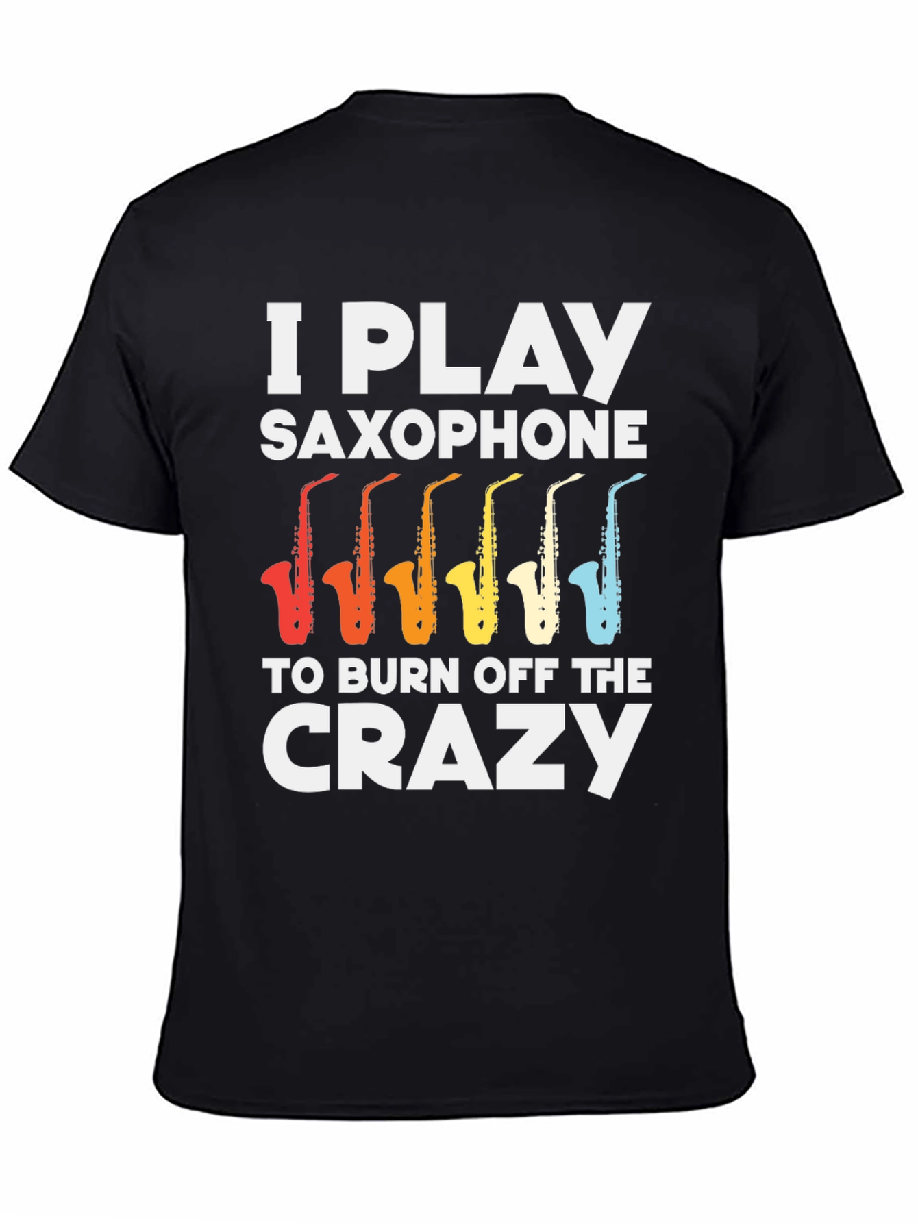 I Play Saxophone T-Shirt - Burn Off The Crazy