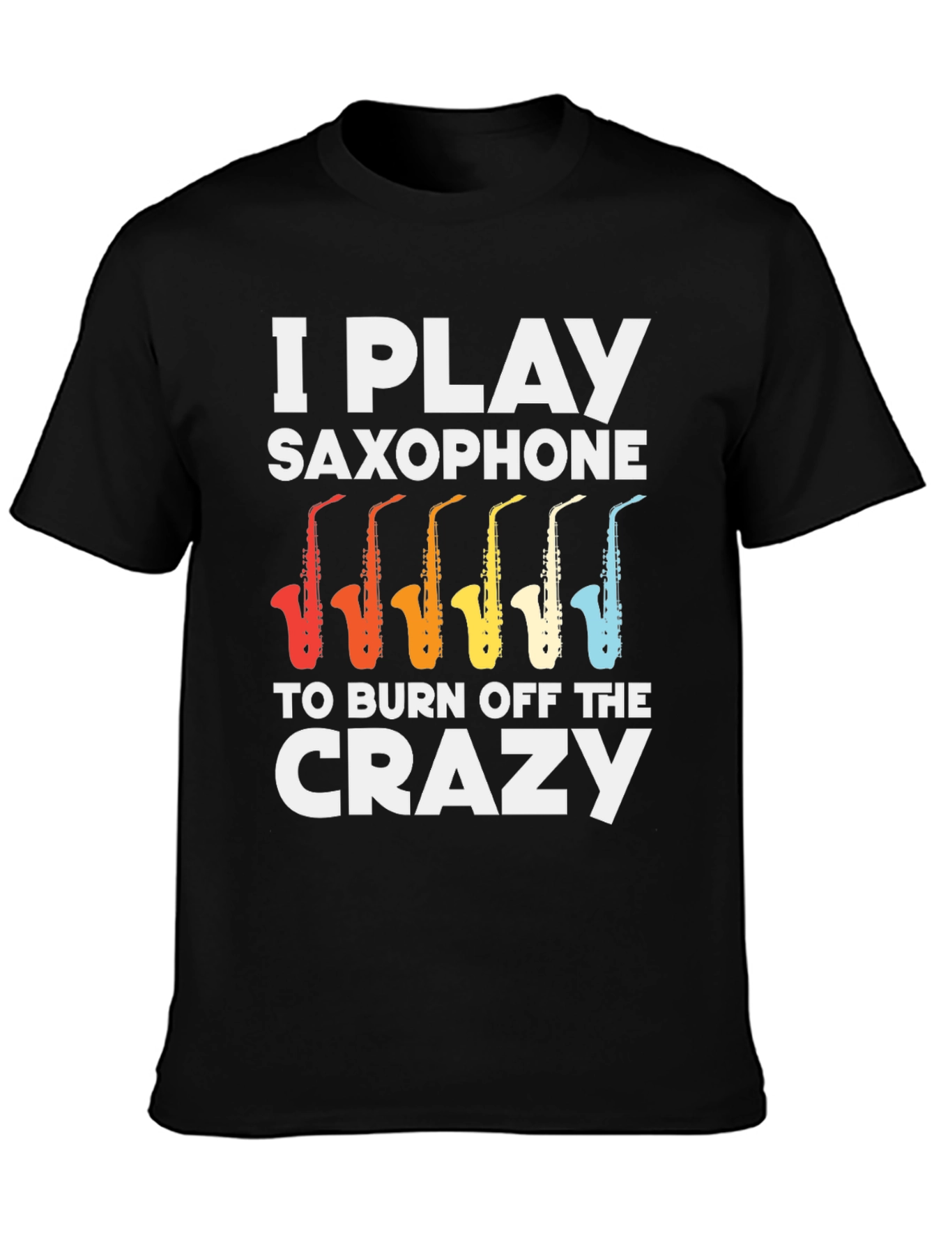 I Play Saxophone T-Shirt - Burn Off The Crazy