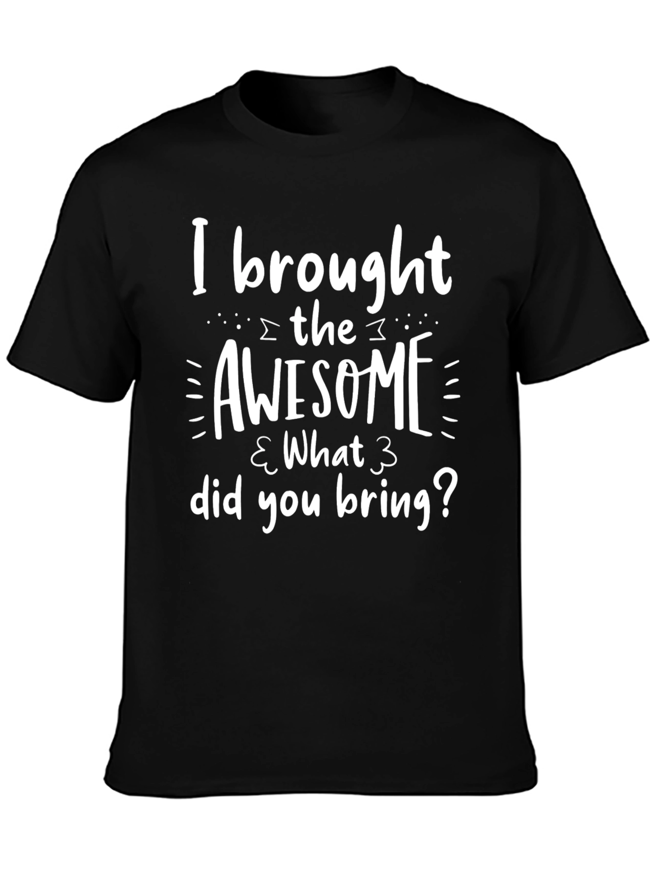 Awesome Humor T-Shirt - What Did You Bring?