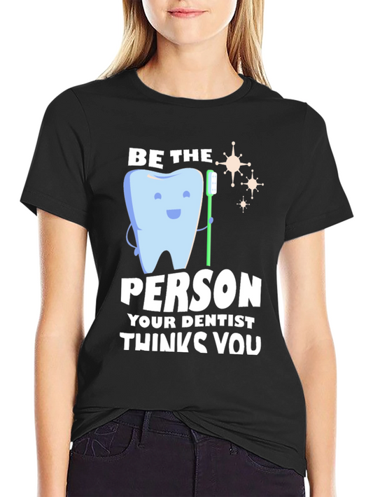 Dentist Humor T-Shirt - Be the Person Your Dentist Thinks You Are