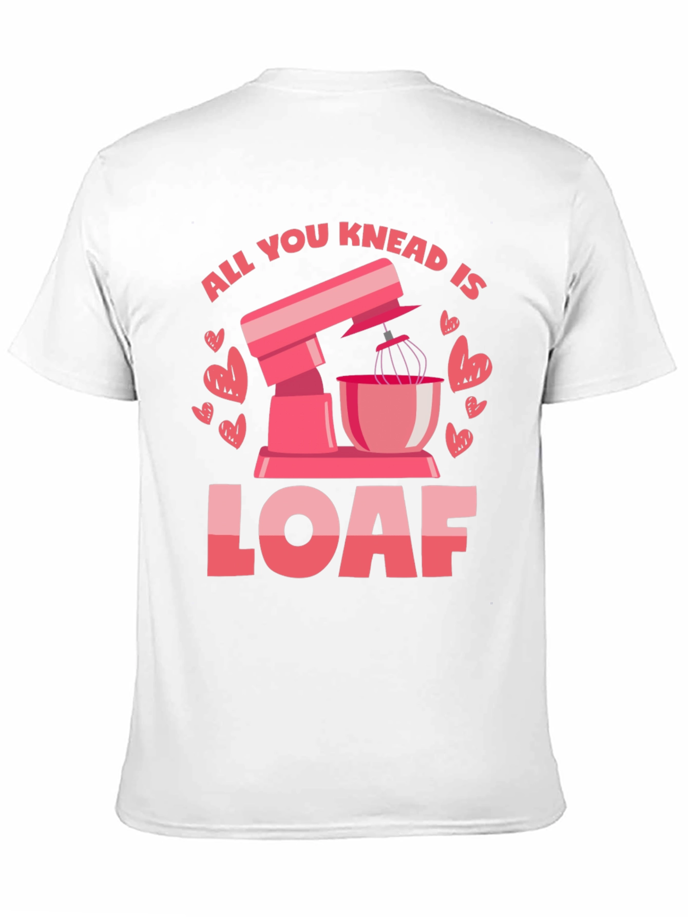 All You Knead is Loaf T-Shirt