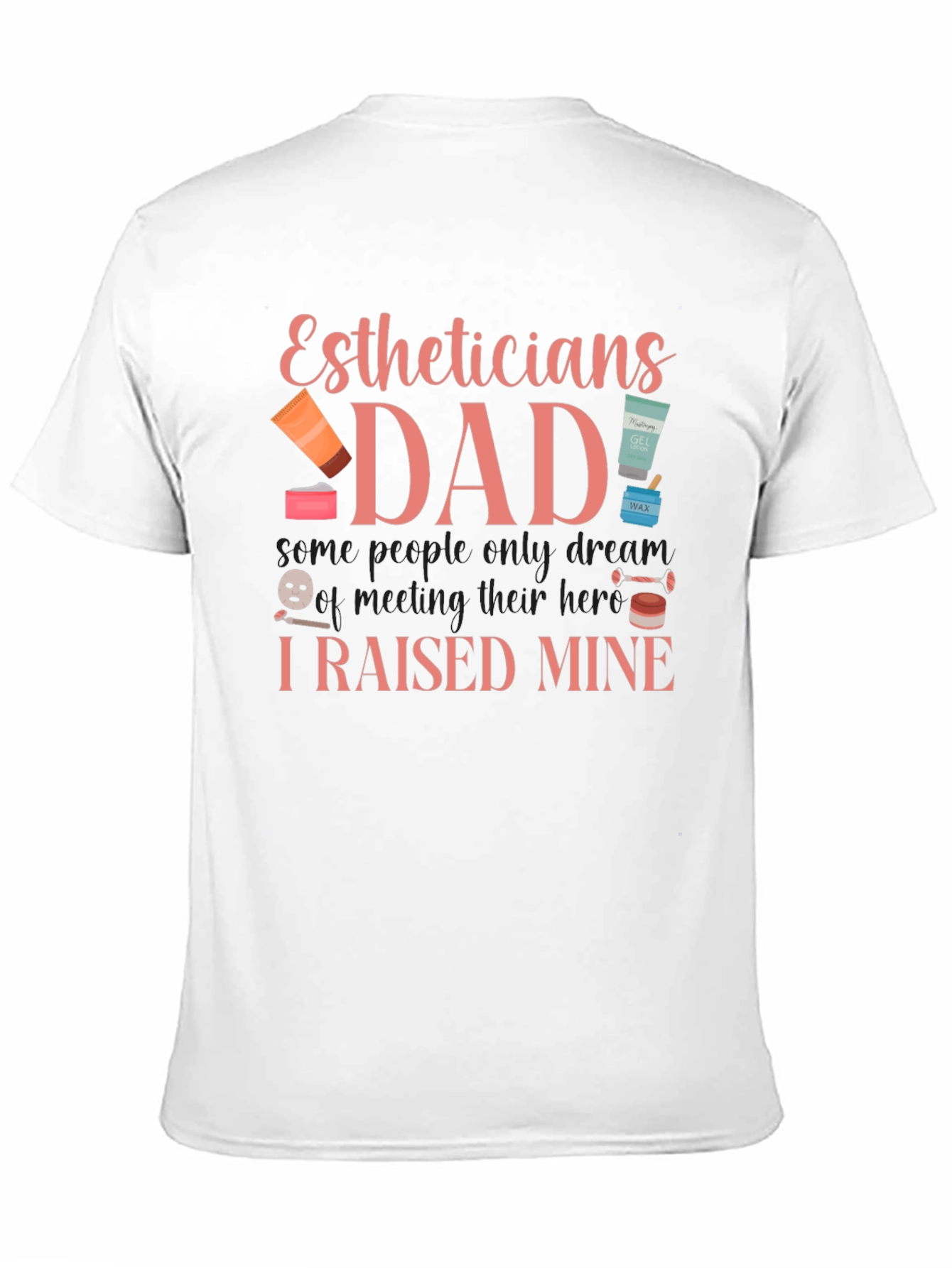 Estheticians Dad T-Shirt - I Raised Mine