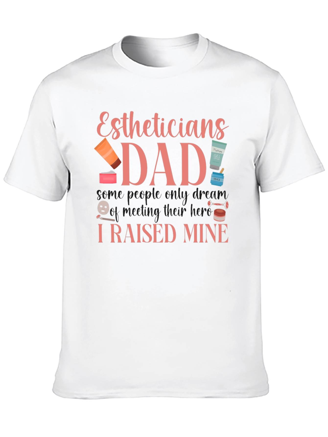 Estheticians Dad T-Shirt - I Raised Mine