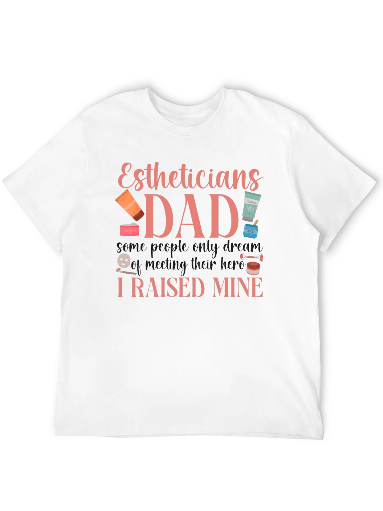 Estheticians Dad T-Shirt - I Raised Mine