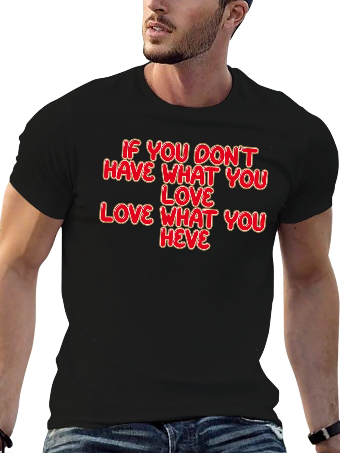 Motivational Quote T-Shirt: Love What You Have