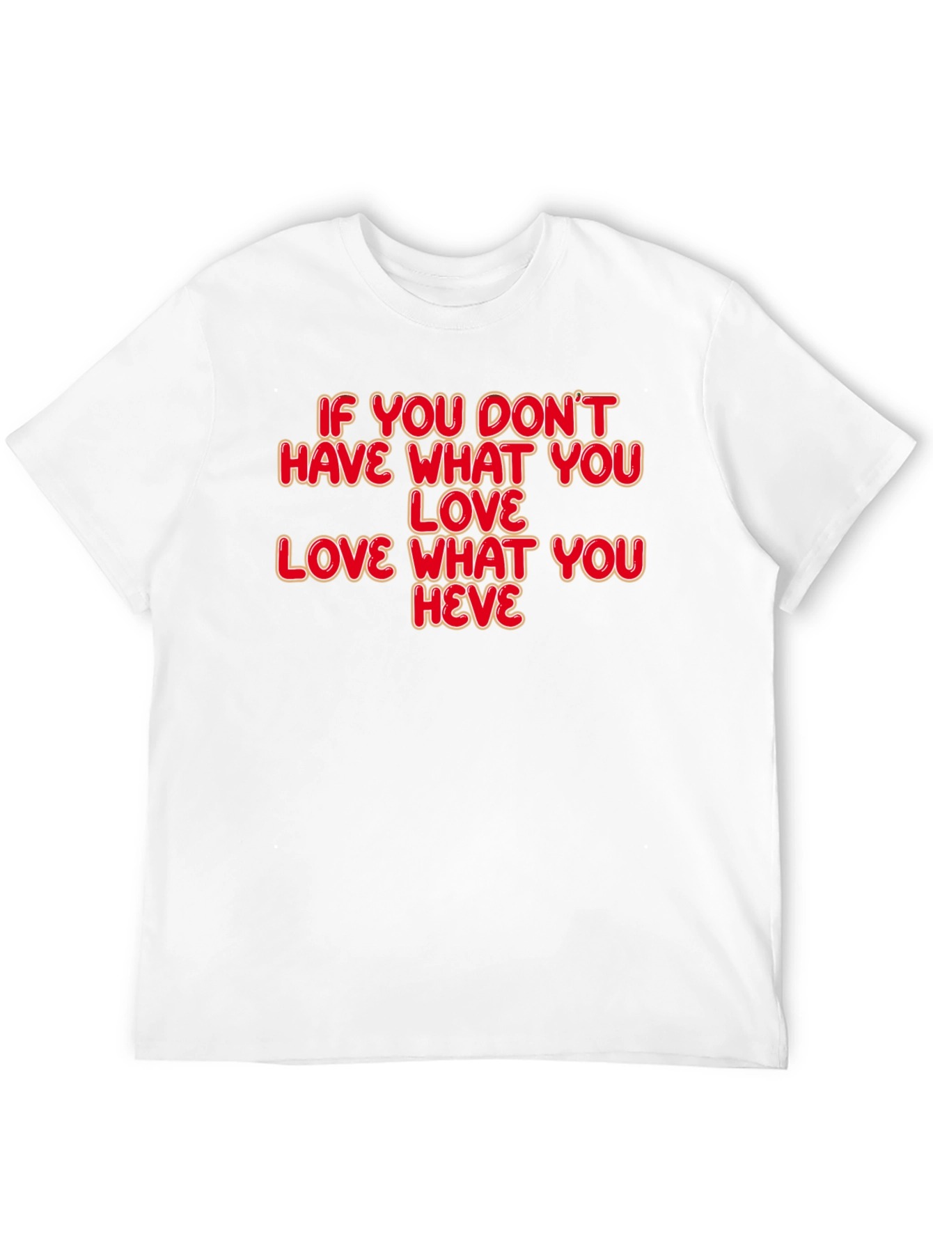 Motivational Quote T-Shirt: Love What You Have