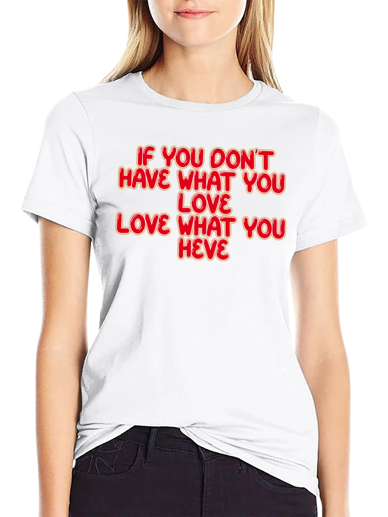 Motivational Quote T-Shirt: Love What You Have
