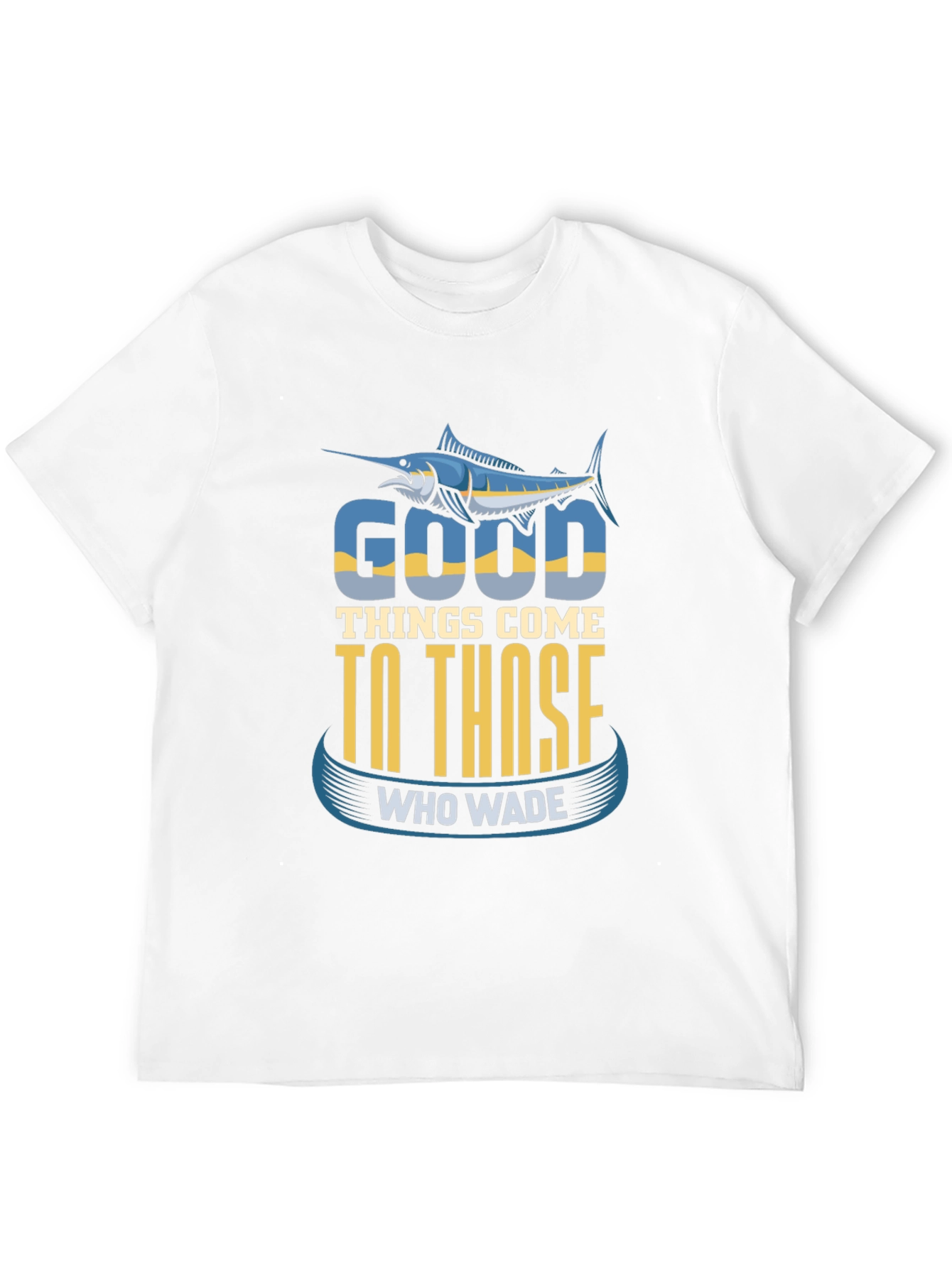 Fishing T-Shirt: Good Things Come To Those Who Wade