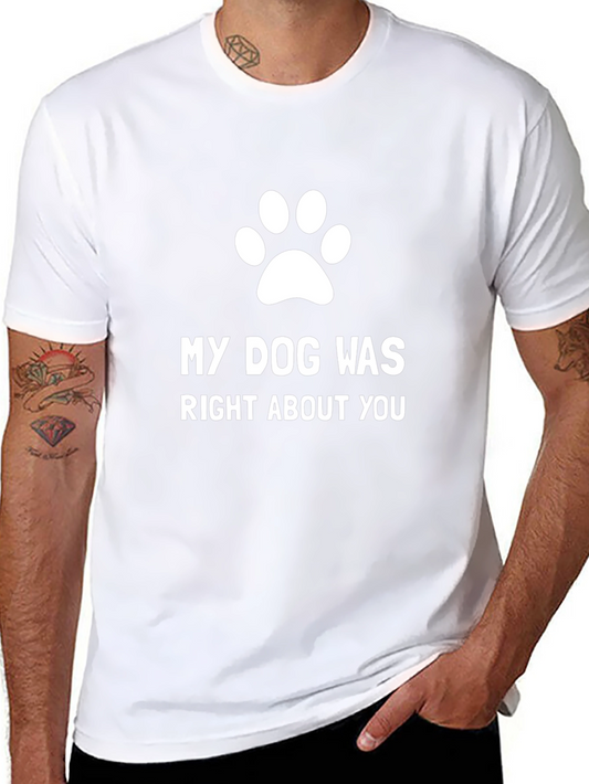My Dog Was Right About You - Funny T-Shirt
