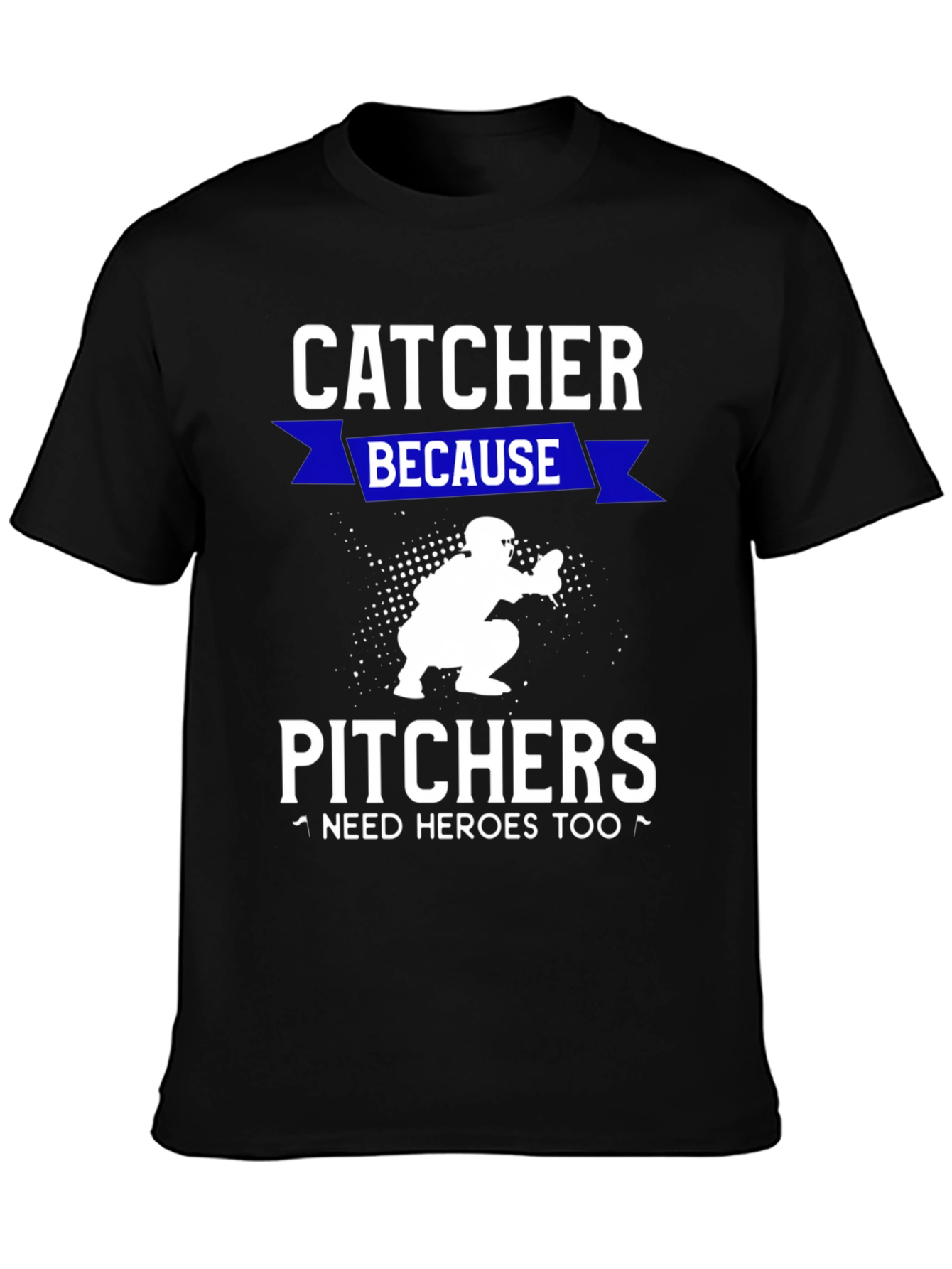 Catcher Because Pitchers Need Heroes T-Shirt