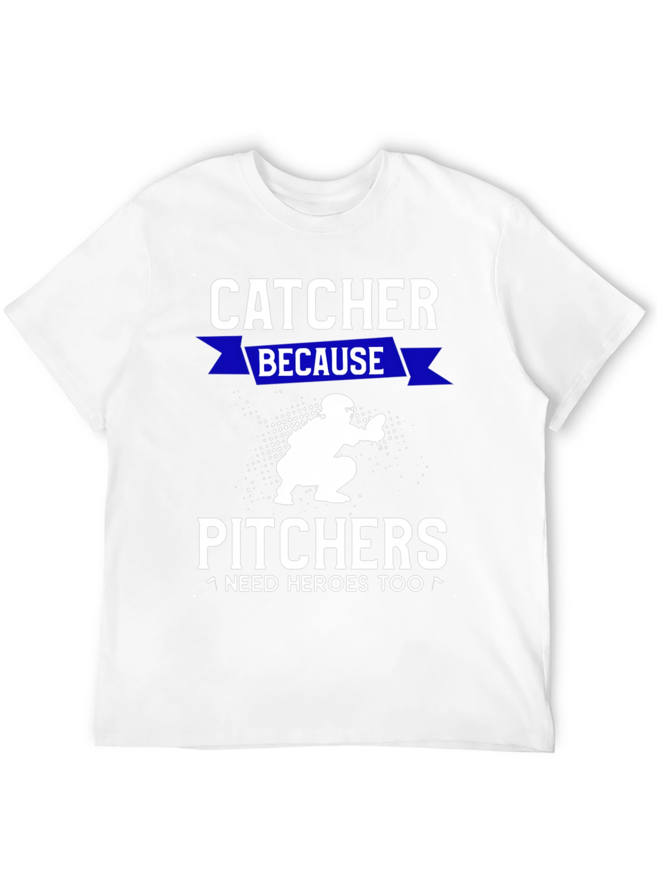 Catcher Because Pitchers Need Heroes T-Shirt