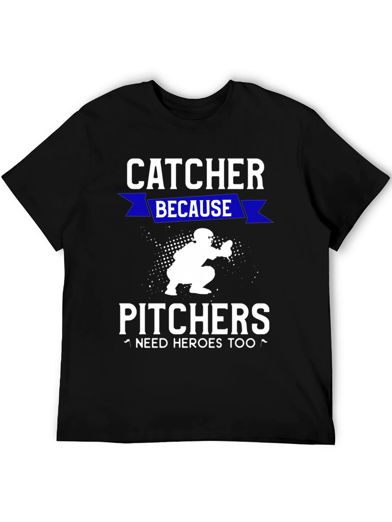 Catcher Because Pitchers Need Heroes T-Shirt