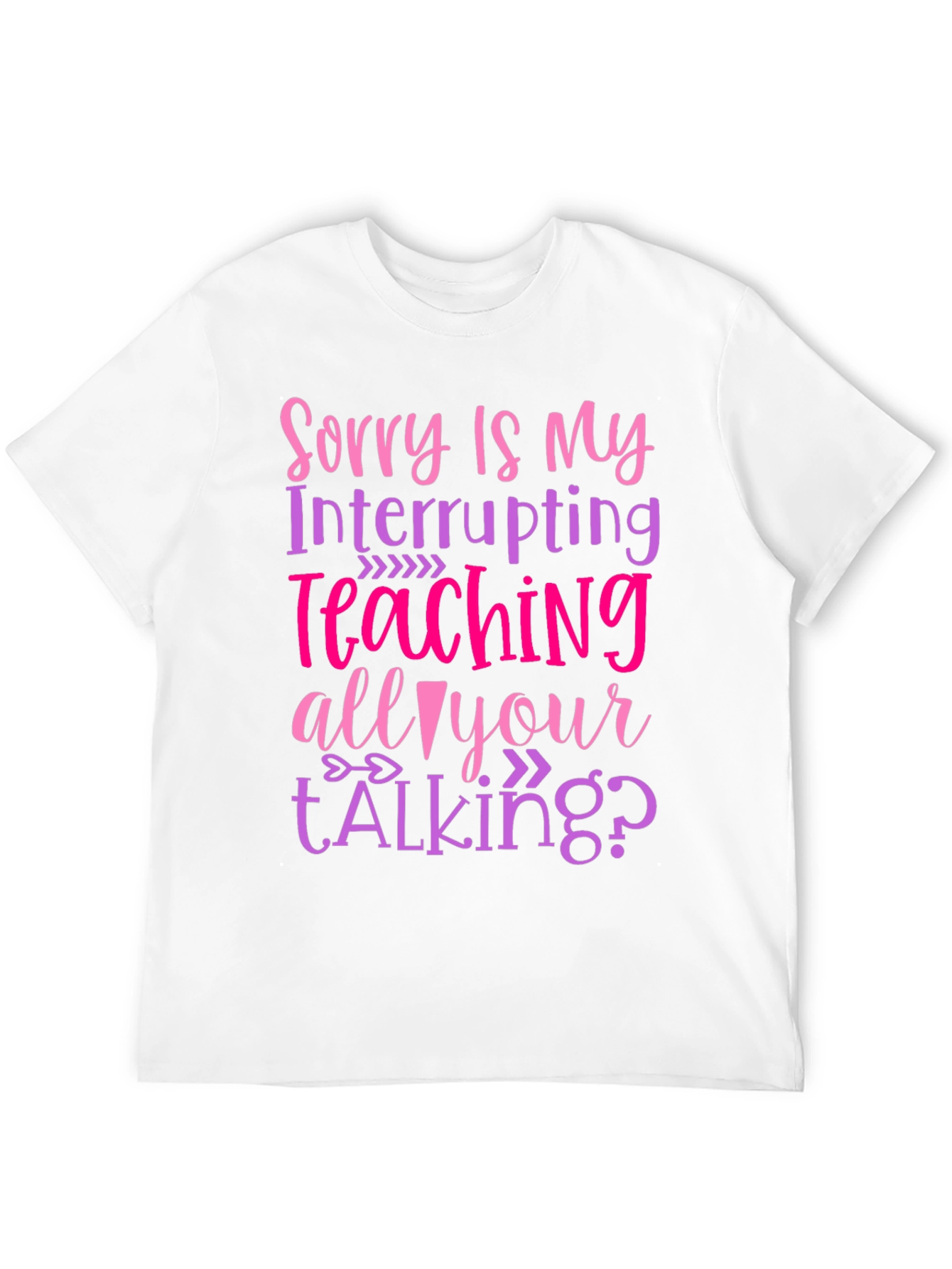 Sorry Is My Teaching Interrupting Your Talking? T-Shirt