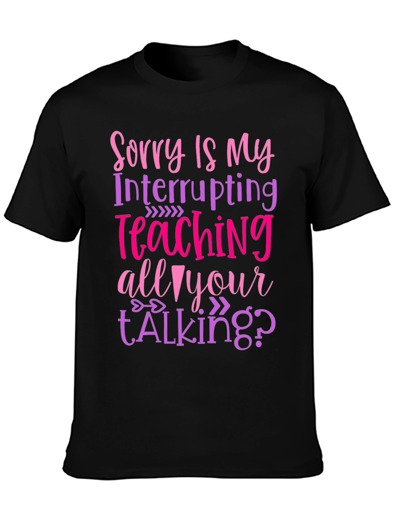 Sorry Is My Teaching Interrupting Your Talking? T-Shirt