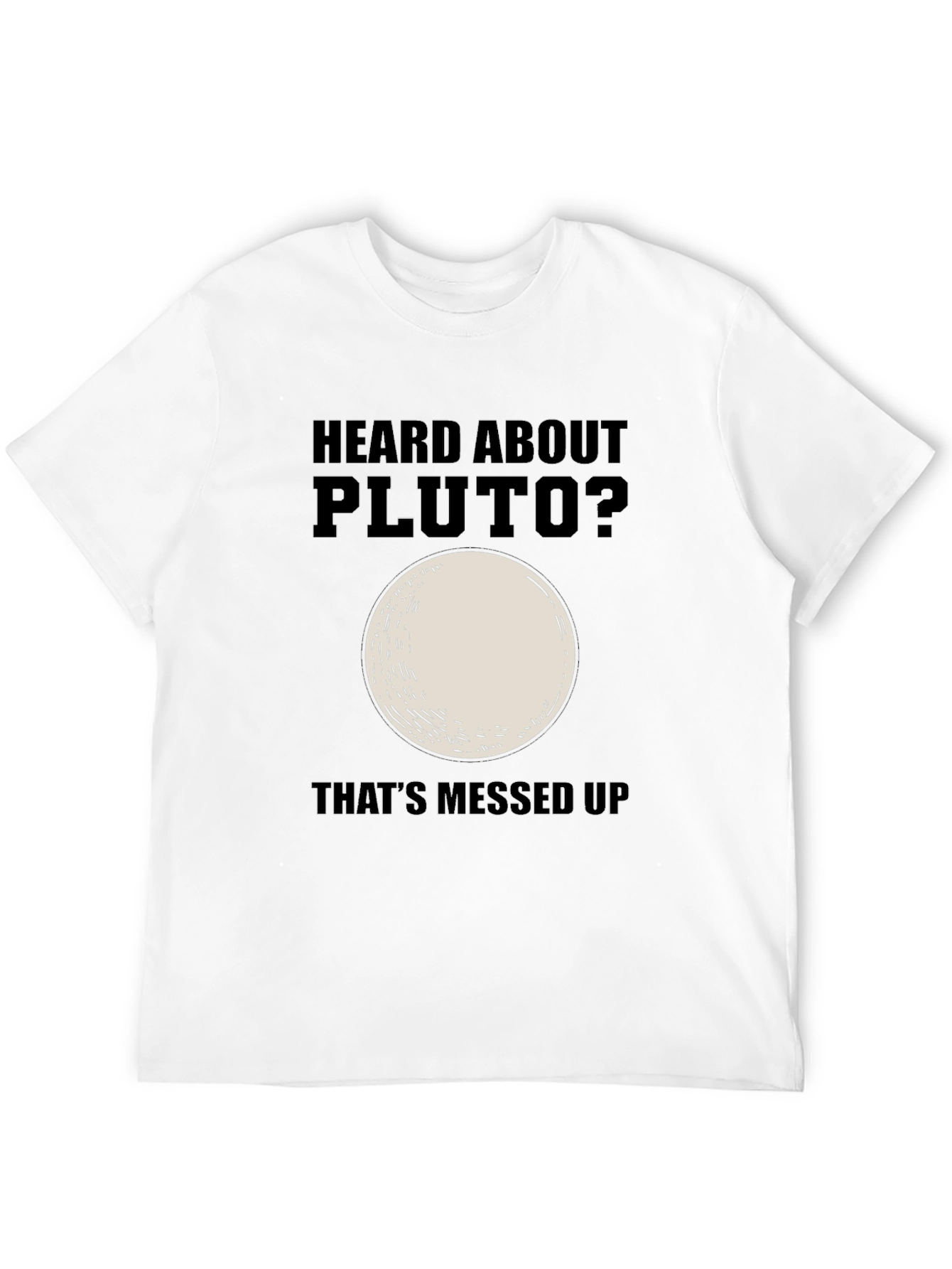 Heard About Pluto? Thats Messed Up T-Shirt