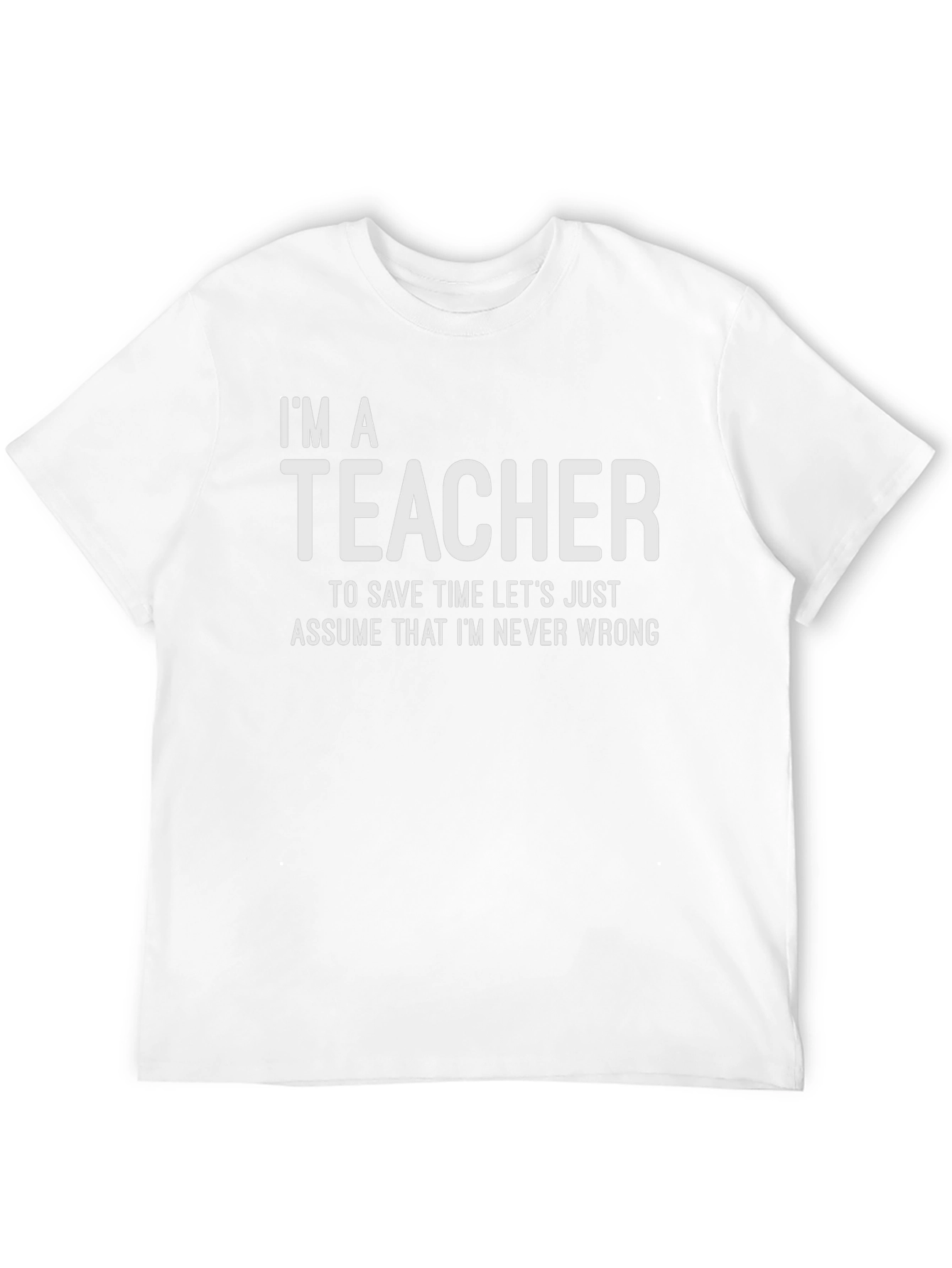 Im A Teacher - Assume Im Never Wrong T-Shirt