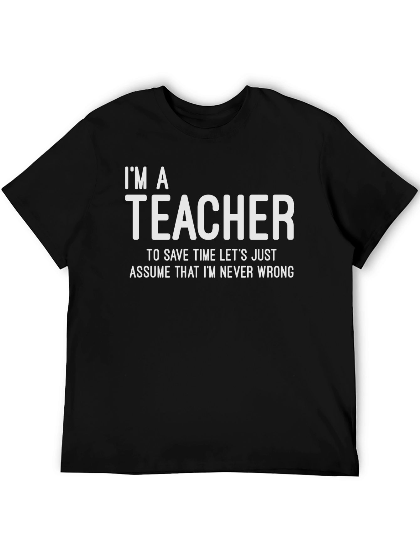 Im A Teacher - Assume Im Never Wrong T-Shirt