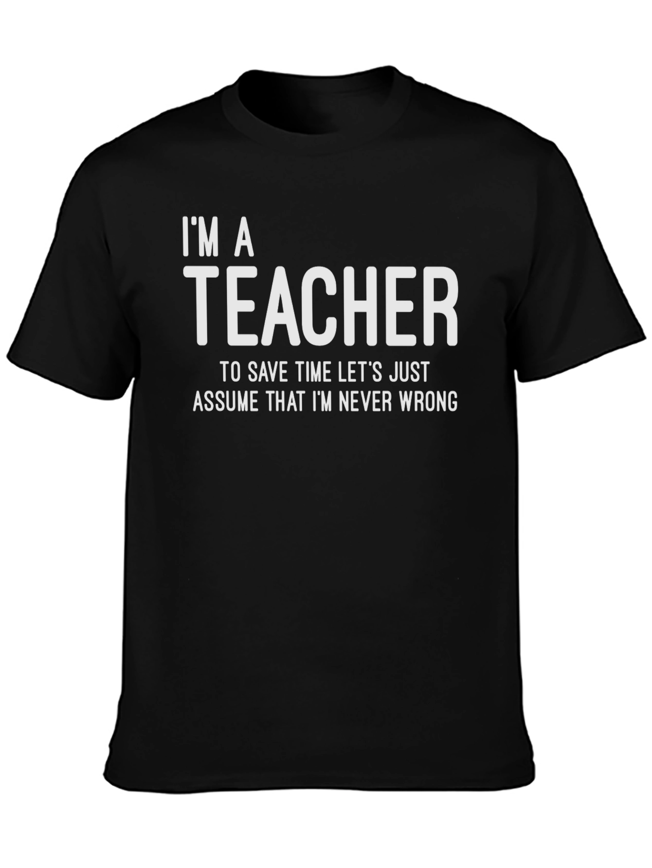 Im A Teacher - Assume Im Never Wrong T-Shirt